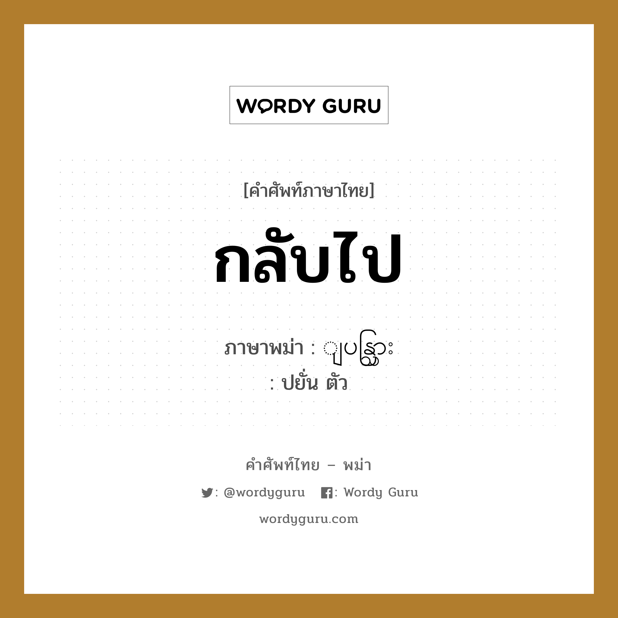 กลับไป ภาษาพม่าคืออะไร, คำศัพท์ภาษาไทย - พม่า กลับไป ภาษาพม่า ျပန္သြား หมวด หมวดการเดินทางทั่วไป ปยั่น ตัว หมวด หมวดการเดินทางทั่วไป