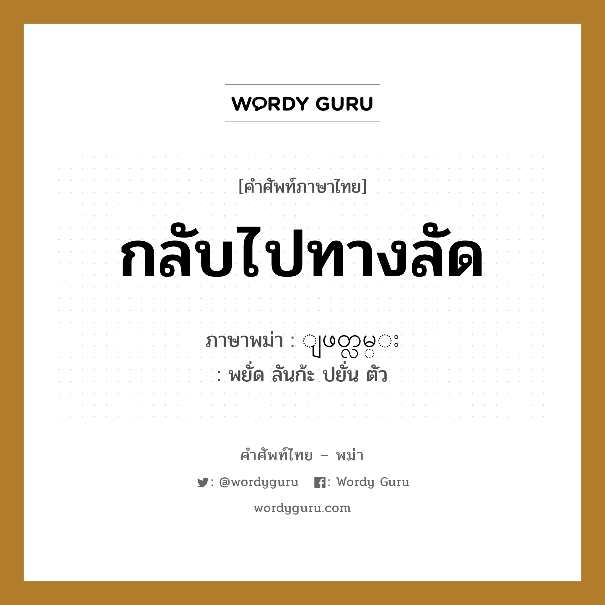 กลับไปทางลัด ภาษาพม่าคืออะไร, คำศัพท์ภาษาไทย - พม่า กลับไปทางลัด ภาษาพม่า ျဖတ္လမ္း หมวด หมวดการเดินทางทั่วไป พยั่ด ลันก้ะ ปยั่น ตัว หมวด หมวดการเดินทางทั่วไป