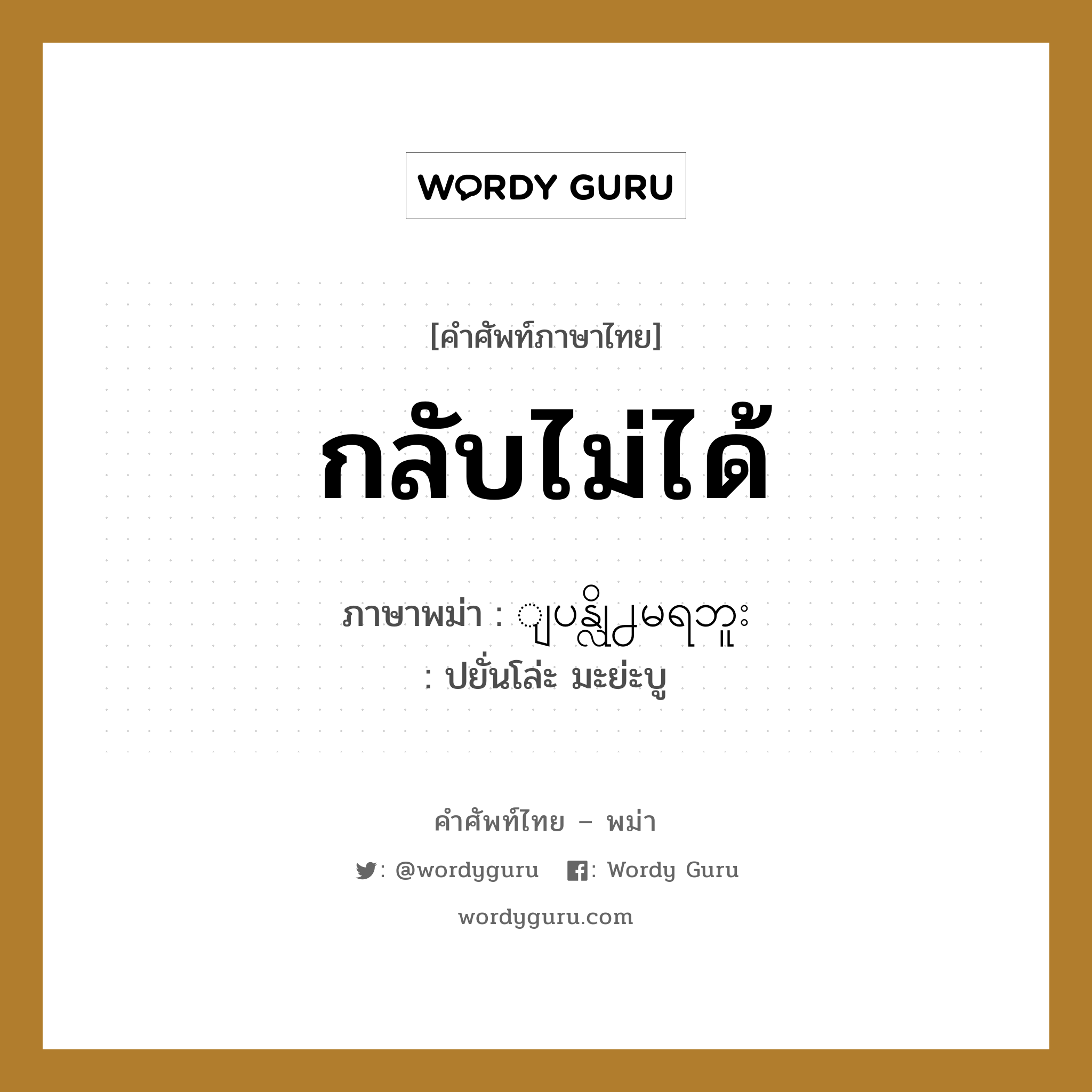 กลับไม่ได้ ภาษาพม่าคืออะไร, คำศัพท์ภาษาไทย - พม่า กลับไม่ได้ ภาษาพม่า ျပန္လို႕မရဘူး หมวด หมวดการเดินทางทั่วไป ปยั่นโล่ะ มะย่ะบู หมวด หมวดการเดินทางทั่วไป