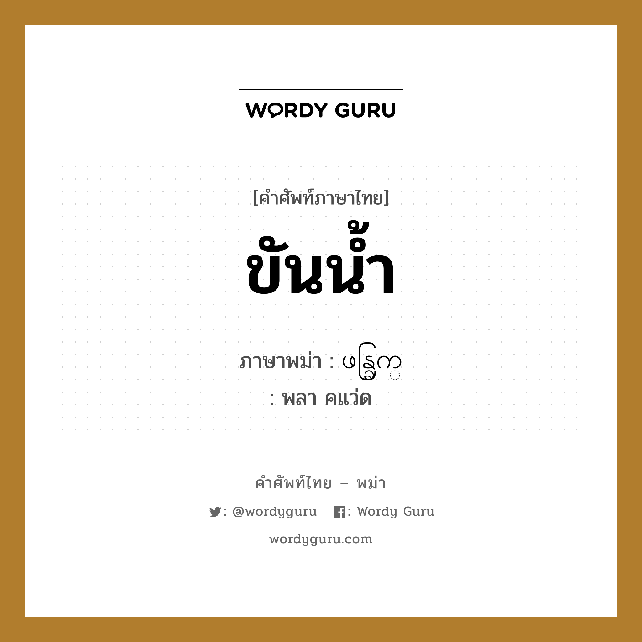 ขันน้ำ ภาษาพม่าคืออะไร, คำศัพท์ภาษาไทย - พม่า ขันน้ำ ภาษาพม่า ဖန္ခြက္ หมวด หมวดของใช้ในครัว พลา คแว่ด หมวด หมวดของใช้ในครัว