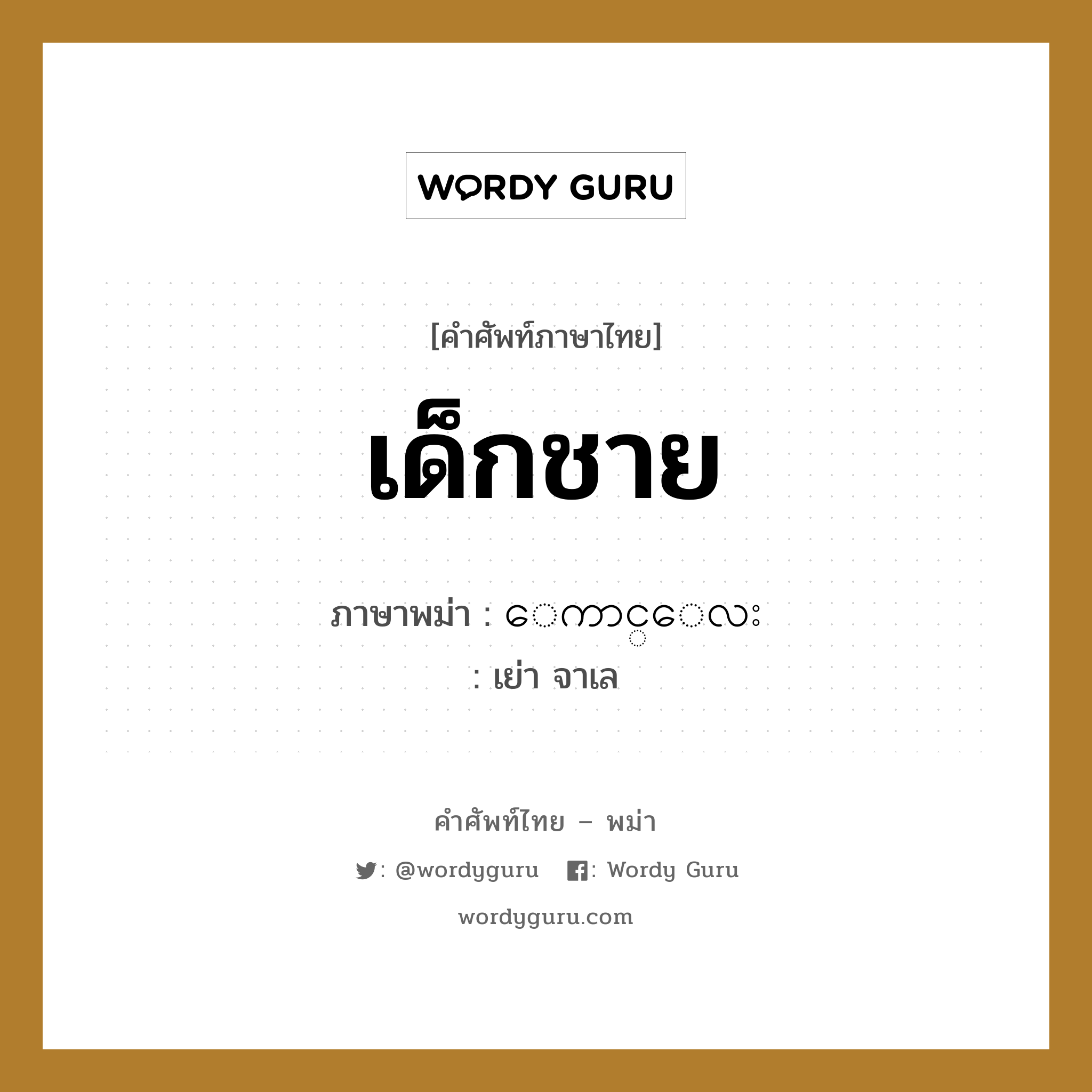 เด็กชาย ภาษาพม่าคืออะไร, คำศัพท์ภาษาไทย - พม่า เด็กชาย ภาษาพม่า ေကာင္ေလး หมวด หมวดญาติพี่น้องและตระกูล เย่า จาเล หมวด หมวดญาติพี่น้องและตระกูล