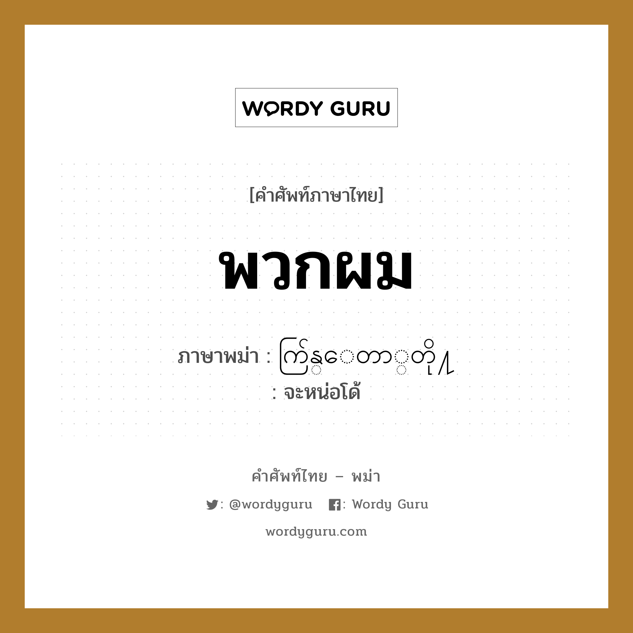 พวกผม ภาษาพม่าคืออะไร, คำศัพท์ภาษาไทย - พม่า พวกผม ภาษาพม่า ကြ်န္ေတာ္တို႔ หมวด หมวดญาติพี่น้องและตระกูล จะหน่อโด้ หมวด หมวดญาติพี่น้องและตระกูล