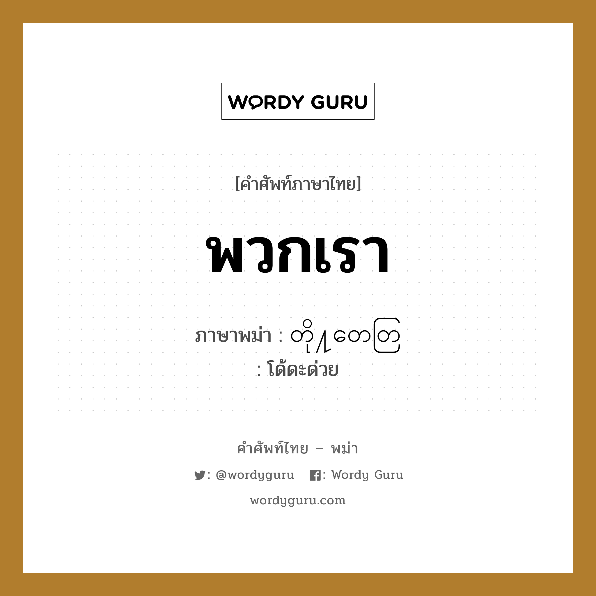 พวกเรา แปลว่า? คำศัพท์ในกลุ่มประเภท หมวดญาติพี่น้องและตระกูล, คำศัพท์ภาษาไทย - พม่า พวกเรา ภาษาพม่า တို႔တေတြ หมวด หมวดญาติพี่น้องและตระกูล โด้ดะด่วย หมวด หมวดญาติพี่น้องและตระกูล