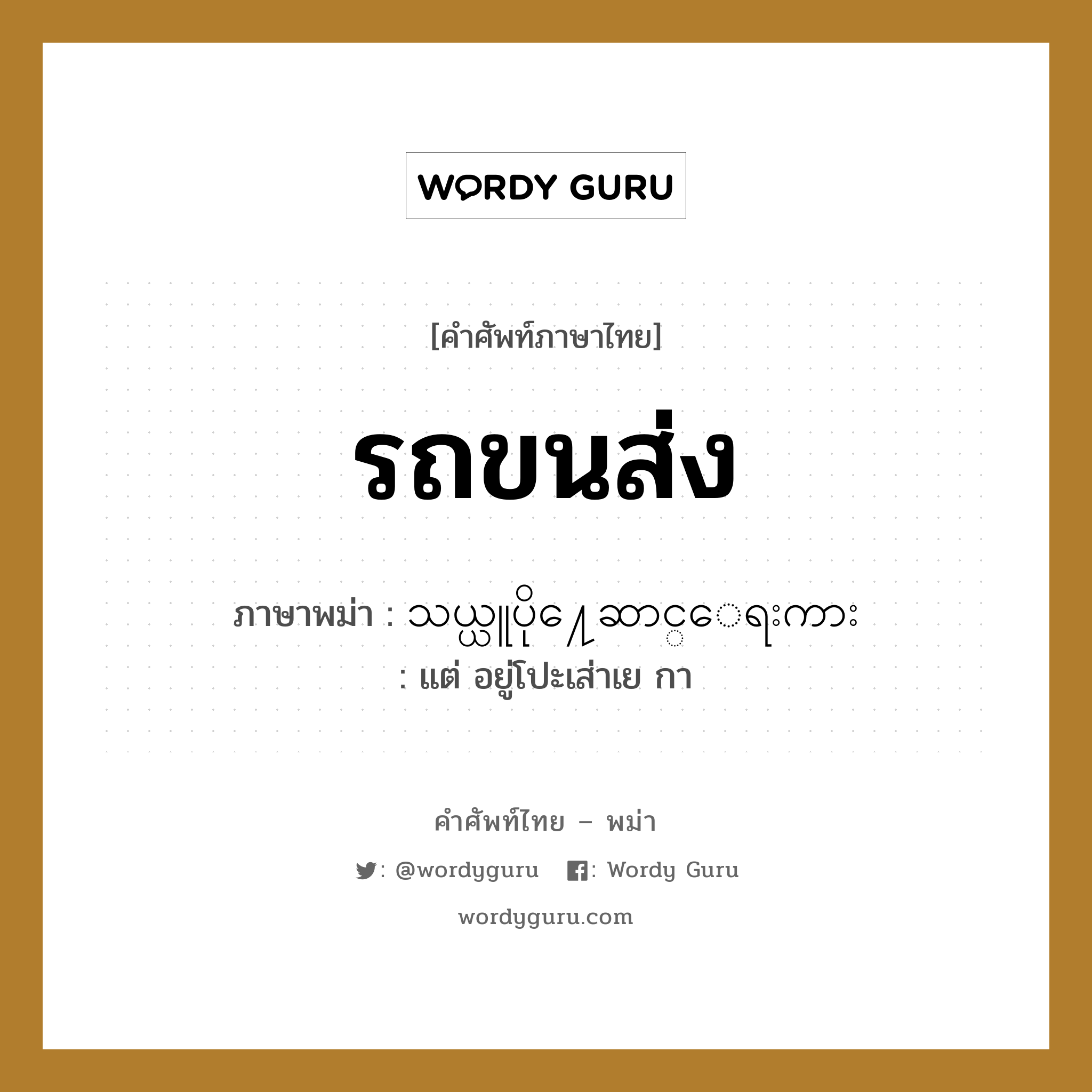 รถขนส่ง ภาษาพม่าคืออะไร, คำศัพท์ภาษาไทย - พม่า รถขนส่ง ภาษาพม่า သယ္ယူပို႔ေဆာင္ေရးကား หมวด หมวดยานพาหนะ แต่ อยู่โปะเส่าเย กา หมวด หมวดยานพาหนะ