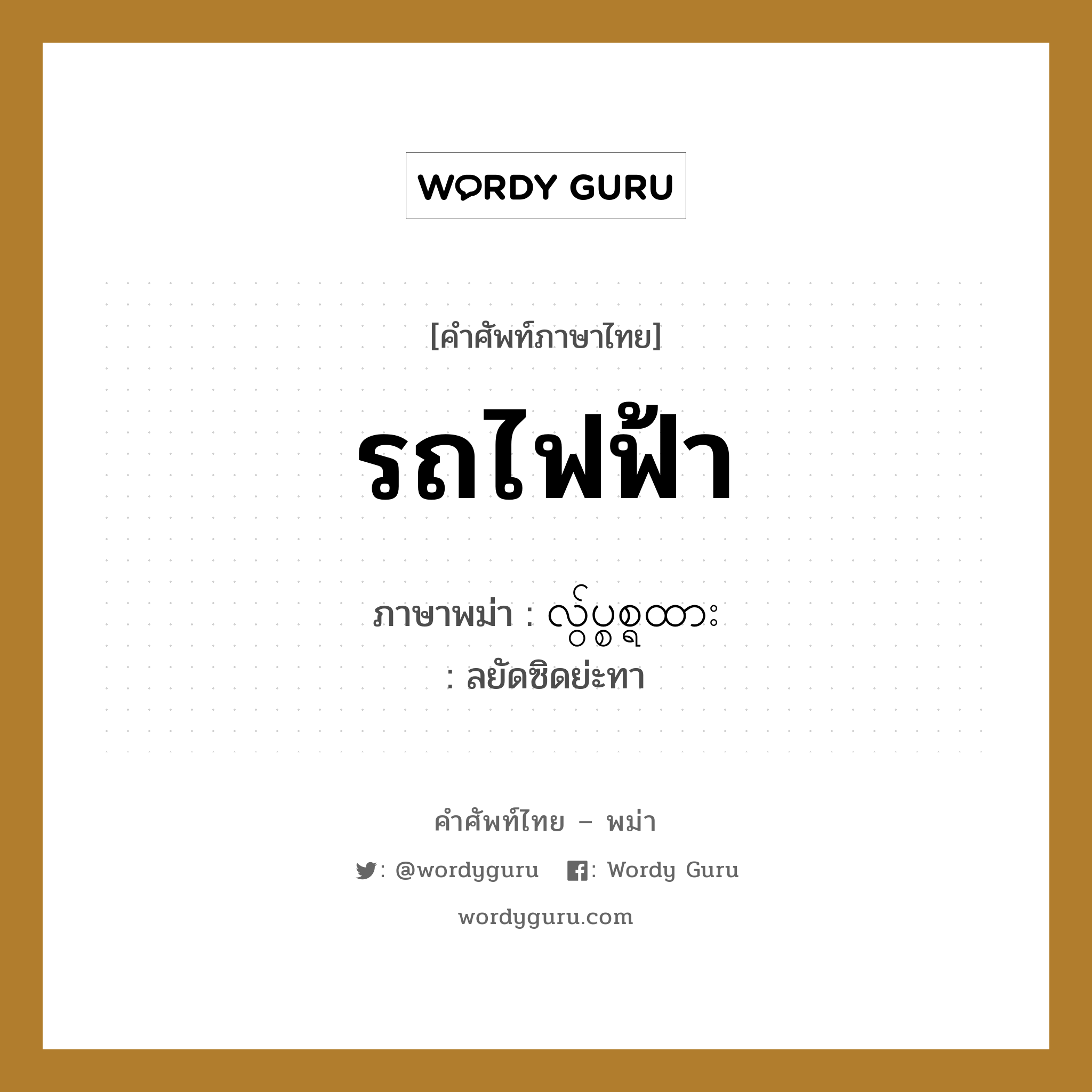 รถไฟฟ้า ภาษาพม่าคืออะไร, คำศัพท์ภาษาไทย - พม่า รถไฟฟ้า ภาษาพม่า လွ်ပ္စစ္ရထား หมวด หมวดยานพาหนะ ลยัดซิดย่ะทา หมวด หมวดยานพาหนะ