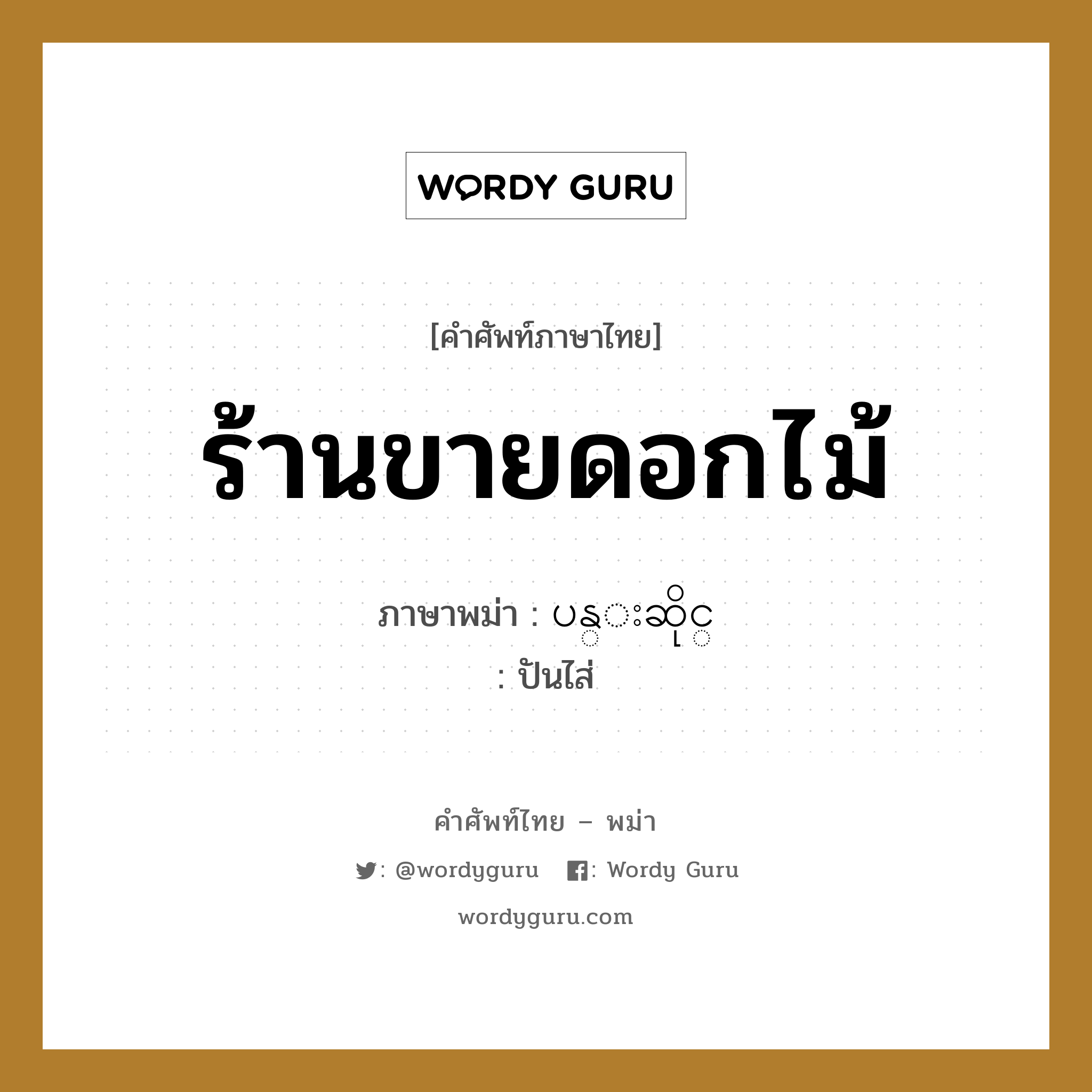 ร้านขายดอกไม้ ภาษาพม่าคืออะไร, คำศัพท์ภาษาไทย - พม่า ร้านขายดอกไม้ ภาษาพม่า ပန္းဆိုင္ หมวด หมวดร้านค้าทั่วไป ปันไส่ หมวด หมวดร้านค้าทั่วไป