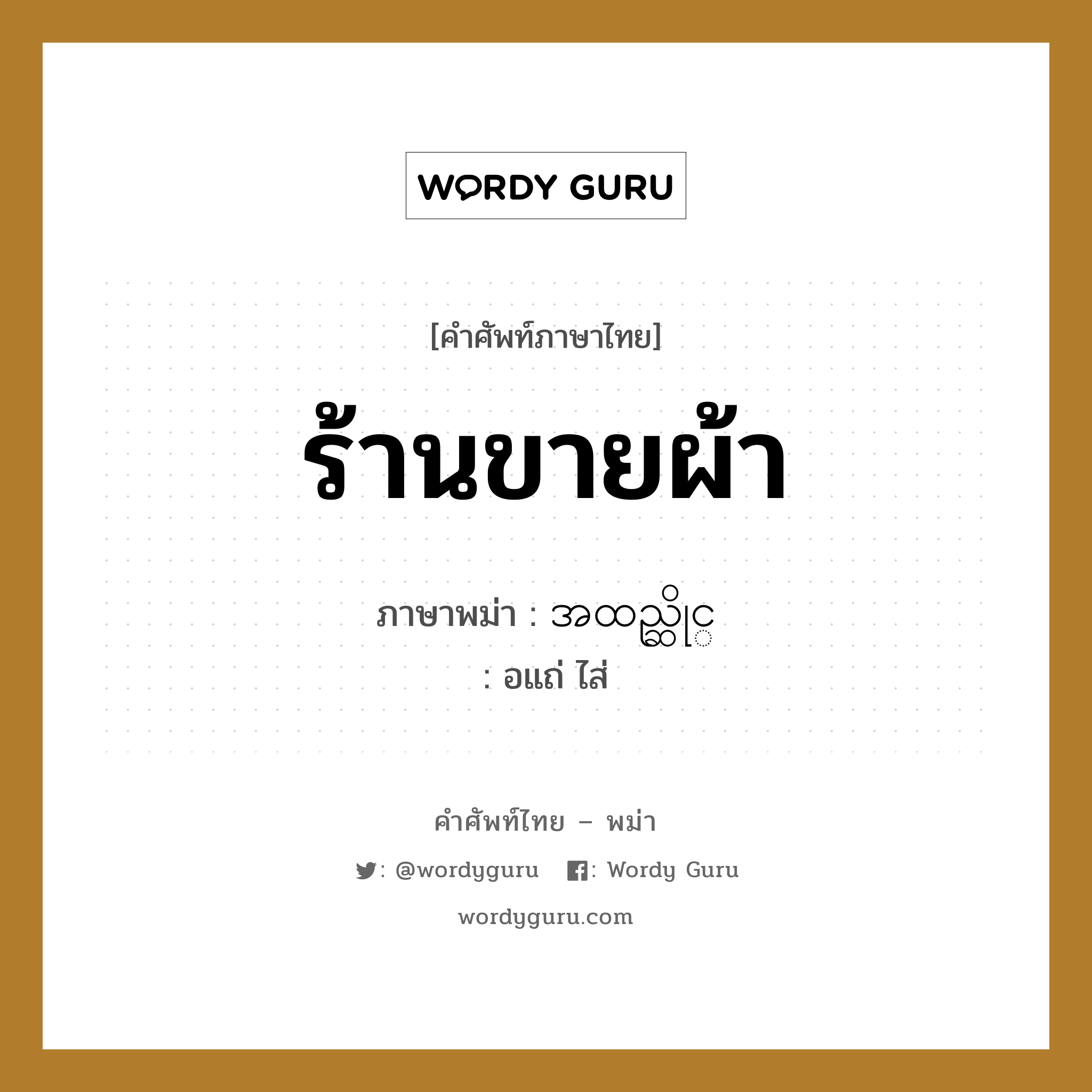 ร้านขายผ้า ภาษาพม่าคืออะไร, คำศัพท์ภาษาไทย - พม่า ร้านขายผ้า ภาษาพม่า အထည္ဆိုင္ หมวด หมวดร้านค้าทั่วไป อแถ่ ไส่ หมวด หมวดร้านค้าทั่วไป