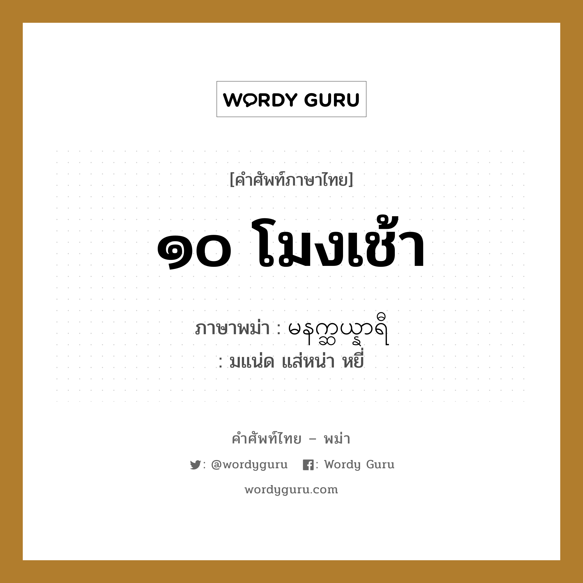 ๑๐ โมงเช้า ภาษาพม่าคืออะไร, คำศัพท์ภาษาไทย - พม่า ๑๐ โมงเช้า ภาษาพม่า မနက္ဆယ္နာရီ หมวด หมวดวัน เวลา มแน่ด แส่หน่า หยี่ หมวด หมวดวัน เวลา