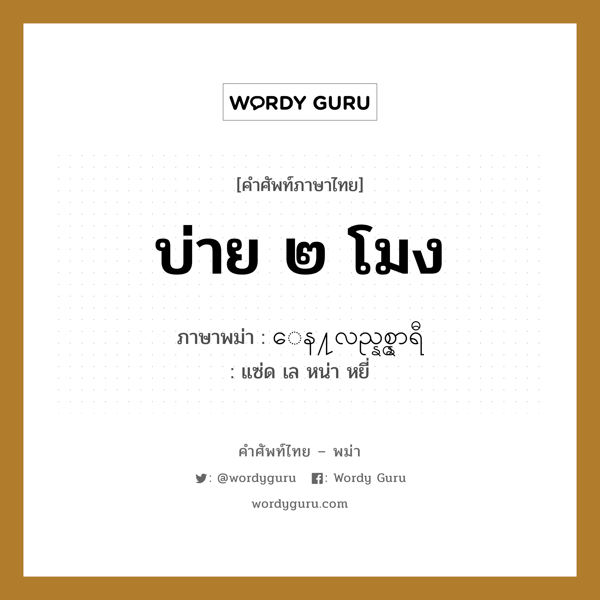 บ่าย ๒ โมง ภาษาพม่าคืออะไร, คำศัพท์ภาษาไทย - พม่า บ่าย ๒ โมง ภาษาพม่า ေန႔လည္နွစ္နာရီ หมวด หมวดวัน เวลา แซ่ด เล หน่า หยี่ หมวด หมวดวัน เวลา