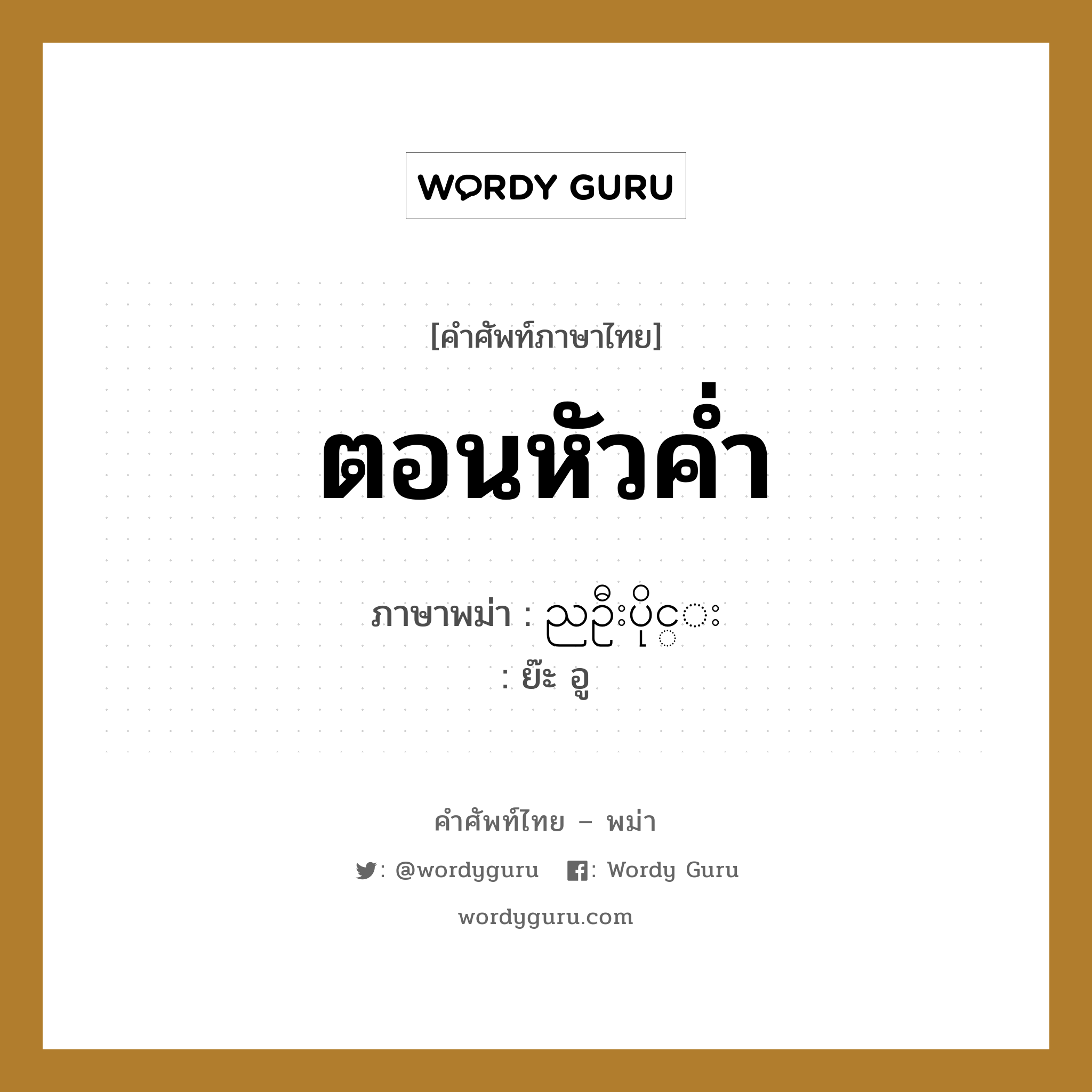 ตอนหัวค่ำ ภาษาพม่าคืออะไร, คำศัพท์ภาษาไทย - พม่า ตอนหัวค่ำ ภาษาพม่า ညဦးပိုင္း หมวด หมวดวัน เวลา ย๊ะ อู หมวด หมวดวัน เวลา