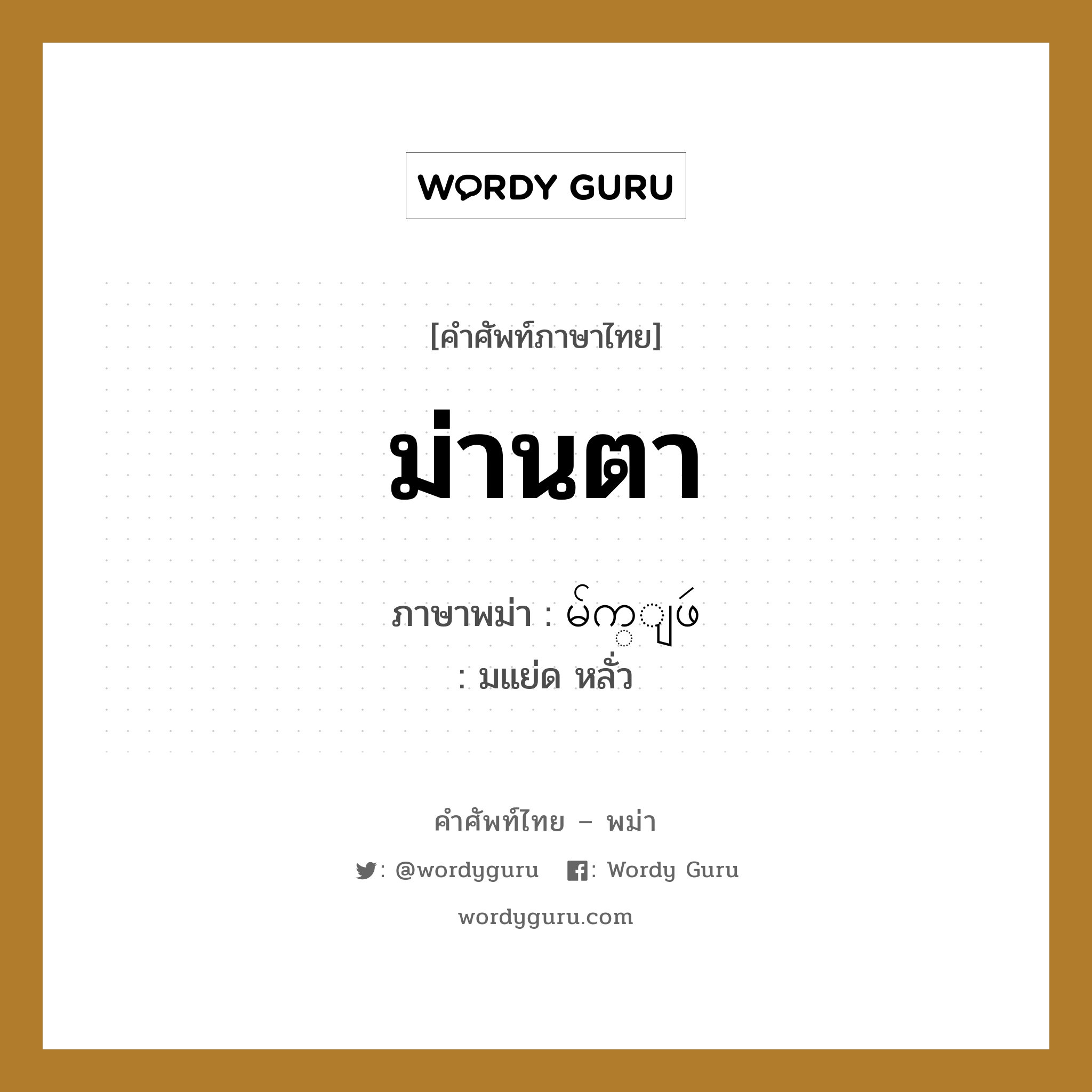 ม่านตา ภาษาพม่าคืออะไร, คำศัพท์ภาษาไทย - พม่า ม่านตา ภาษาพม่า မ်က္ျဖဴ หมวด หมวดอวัยวะของร่างกาย มแย่ด หลั่ว หมวด หมวดอวัยวะของร่างกาย