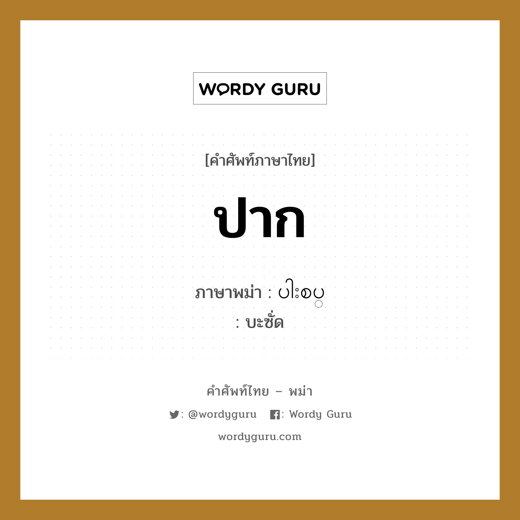 ปาก แปลว่า? คำศัพท์ในกลุ่มประเภท หมวดอวัยวะของร่างกาย, คำศัพท์ภาษาไทย - พม่า ปาก ภาษาพม่า ပါးစပ္ หมวด หมวดอวัยวะของร่างกาย บะซั่ด หมวด หมวดอวัยวะของร่างกาย