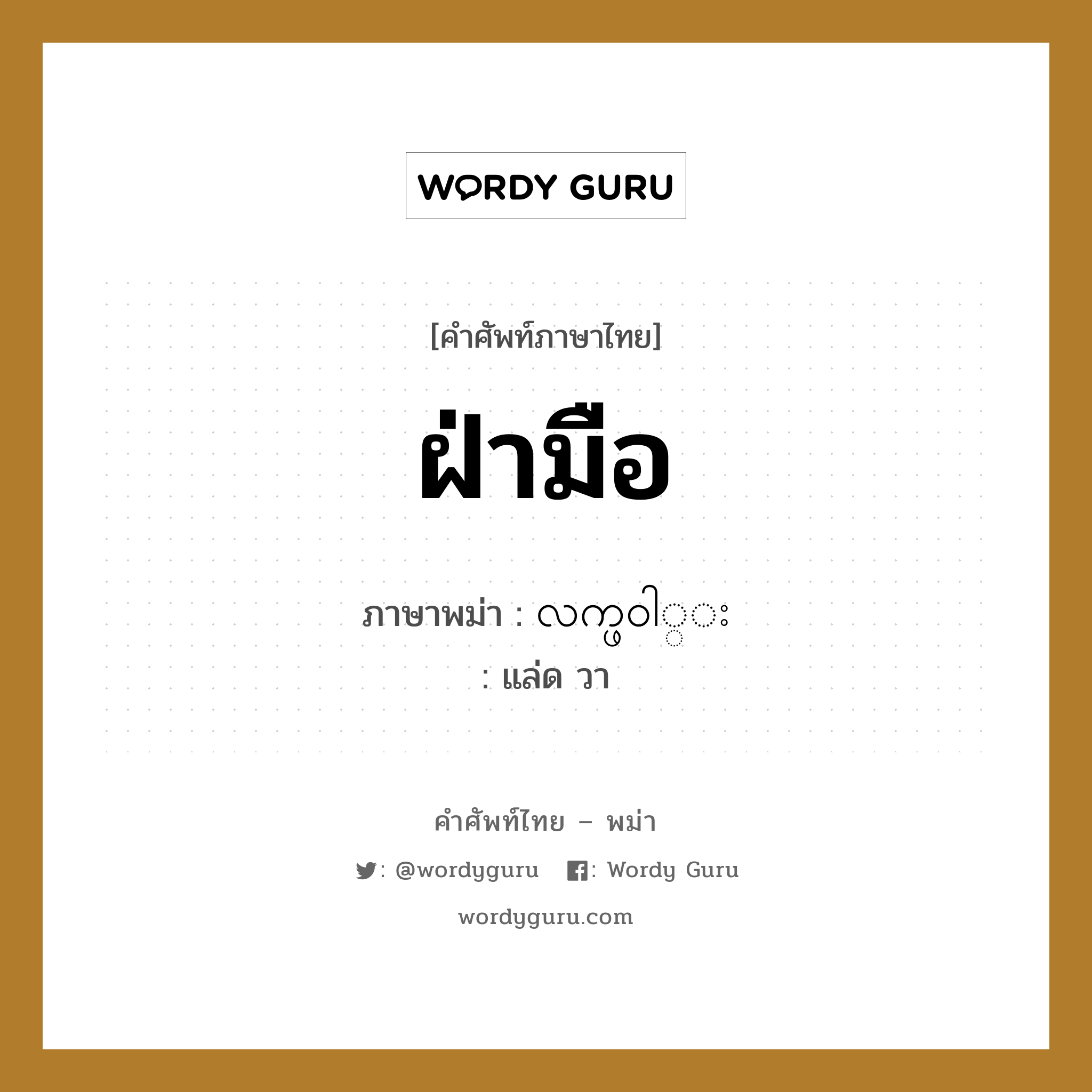 ฝ่ามือ ภาษาพม่าคืออะไร, คำศัพท์ภาษาไทย - พม่า ฝ่ามือ ภาษาพม่า လက္ဖ၀ါ္း หมวด หมวดอวัยวะของร่างกาย แล่ด วา หมวด หมวดอวัยวะของร่างกาย