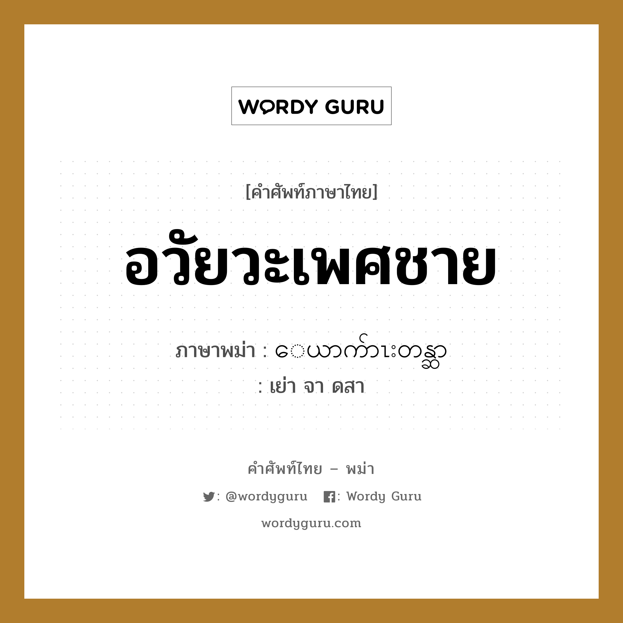 อวัยวะเพศชาย ภาษาพม่าคืออะไร, คำศัพท์ภาษาไทย - พม่า อวัยวะเพศชาย ภาษาพม่า ေယာက်ာၤးတန္ဆာ หมวด หมวดอวัยวะของร่างกาย เย่า จา ดสา หมวด หมวดอวัยวะของร่างกาย