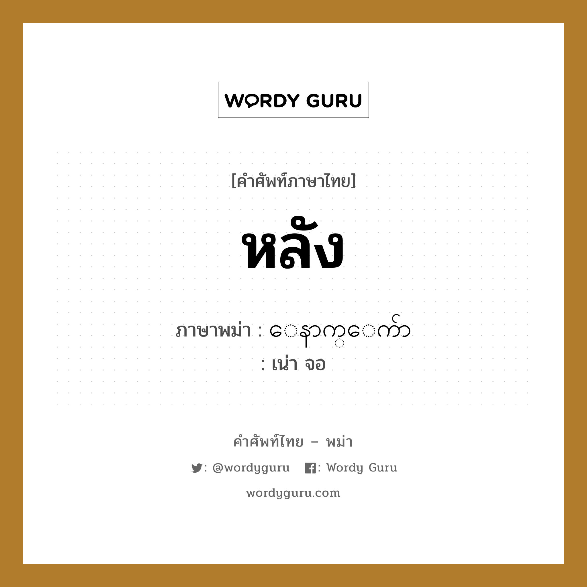 หลัง ภาษาพม่าคืออะไร, คำศัพท์ภาษาไทย - พม่า หลัง ภาษาพม่า ေနာက္ေက်ာ หมวด หมวดอวัยวะของร่างกาย เน่า จอ หมวด หมวดอวัยวะของร่างกาย