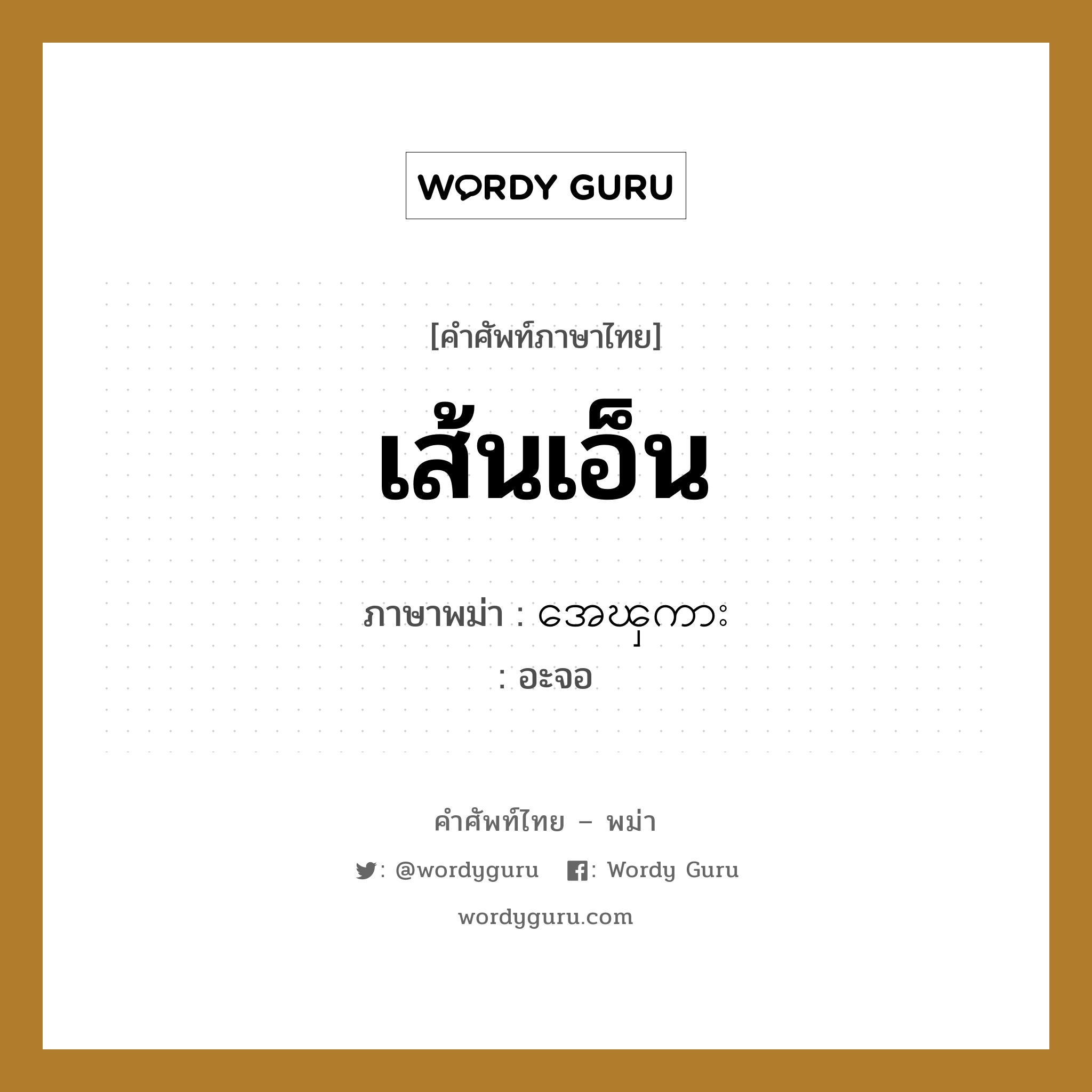 เส้นเอ็น ภาษาพม่าคืออะไร, คำศัพท์ภาษาไทย - พม่า เส้นเอ็น ภาษาพม่า အေၾကား หมวด หมวดอวัยวะของร่างกาย อะจอ หมวด หมวดอวัยวะของร่างกาย