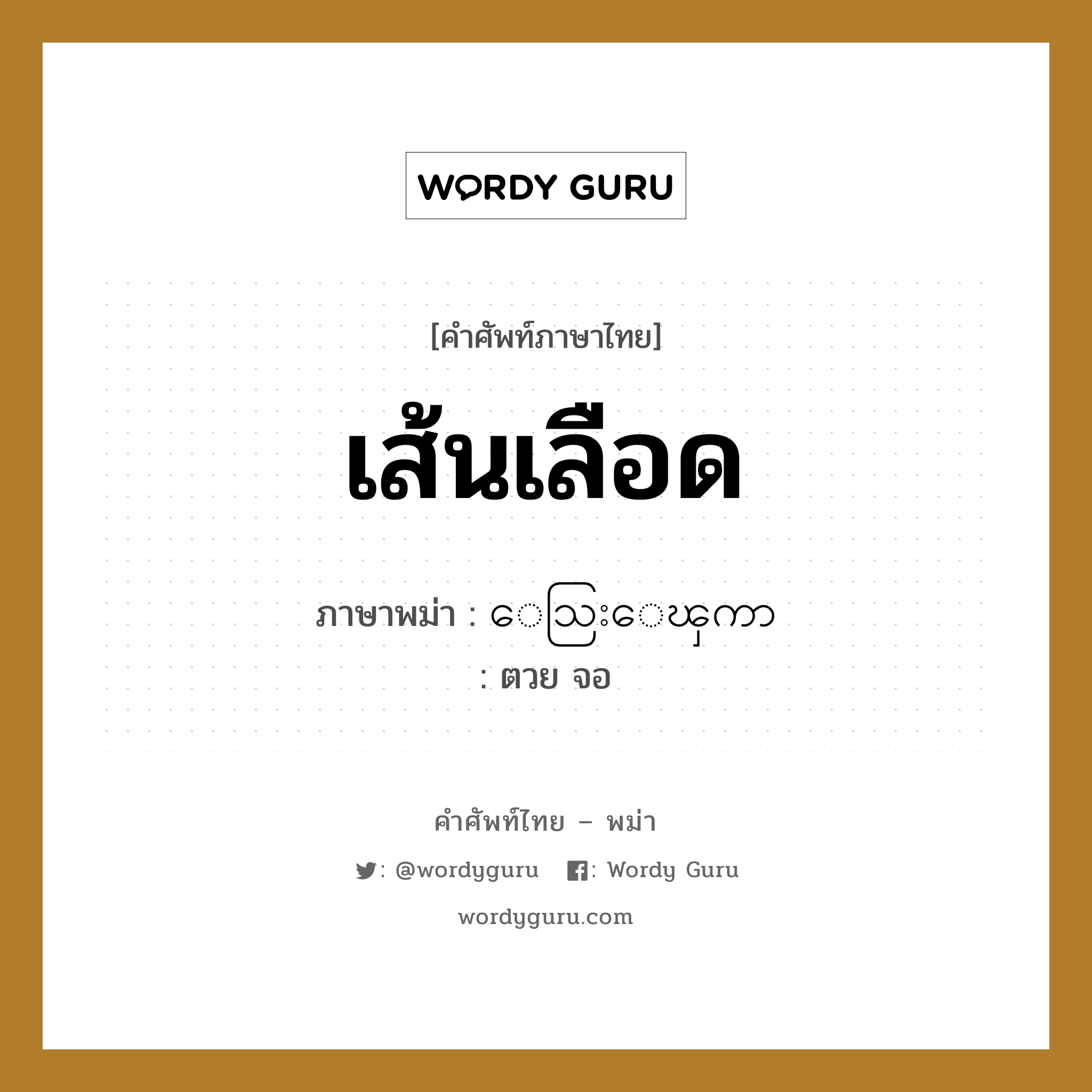 เส้นเลือด ภาษาพม่าคืออะไร, คำศัพท์ภาษาไทย - พม่า เส้นเลือด ภาษาพม่า ေသြးေၾကာ หมวด หมวดอวัยวะของร่างกาย ตวย จอ หมวด หมวดอวัยวะของร่างกาย