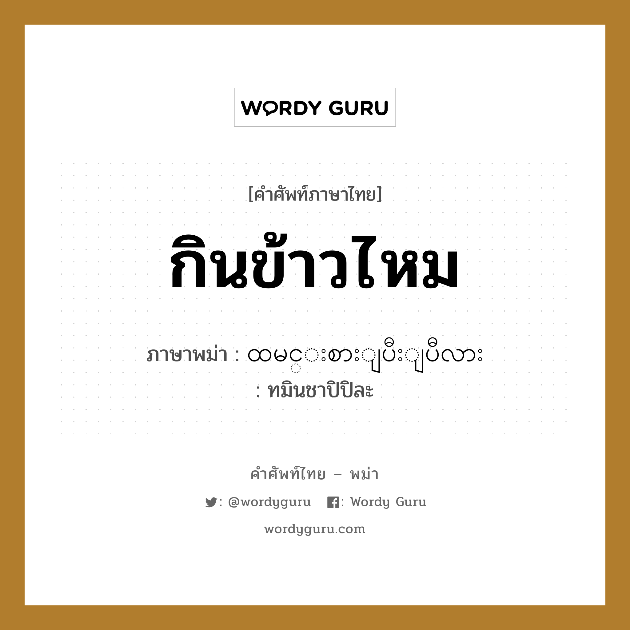 กินข้าวไหม ภาษาพม่าคืออะไร, คำศัพท์ภาษาไทย - พม่า กินข้าวไหม ภาษาพม่า ထမင္းစားျပီးျပီလား หมวด บทสนทนา ทมินชาปิปิละ หมวด บทสนทนา