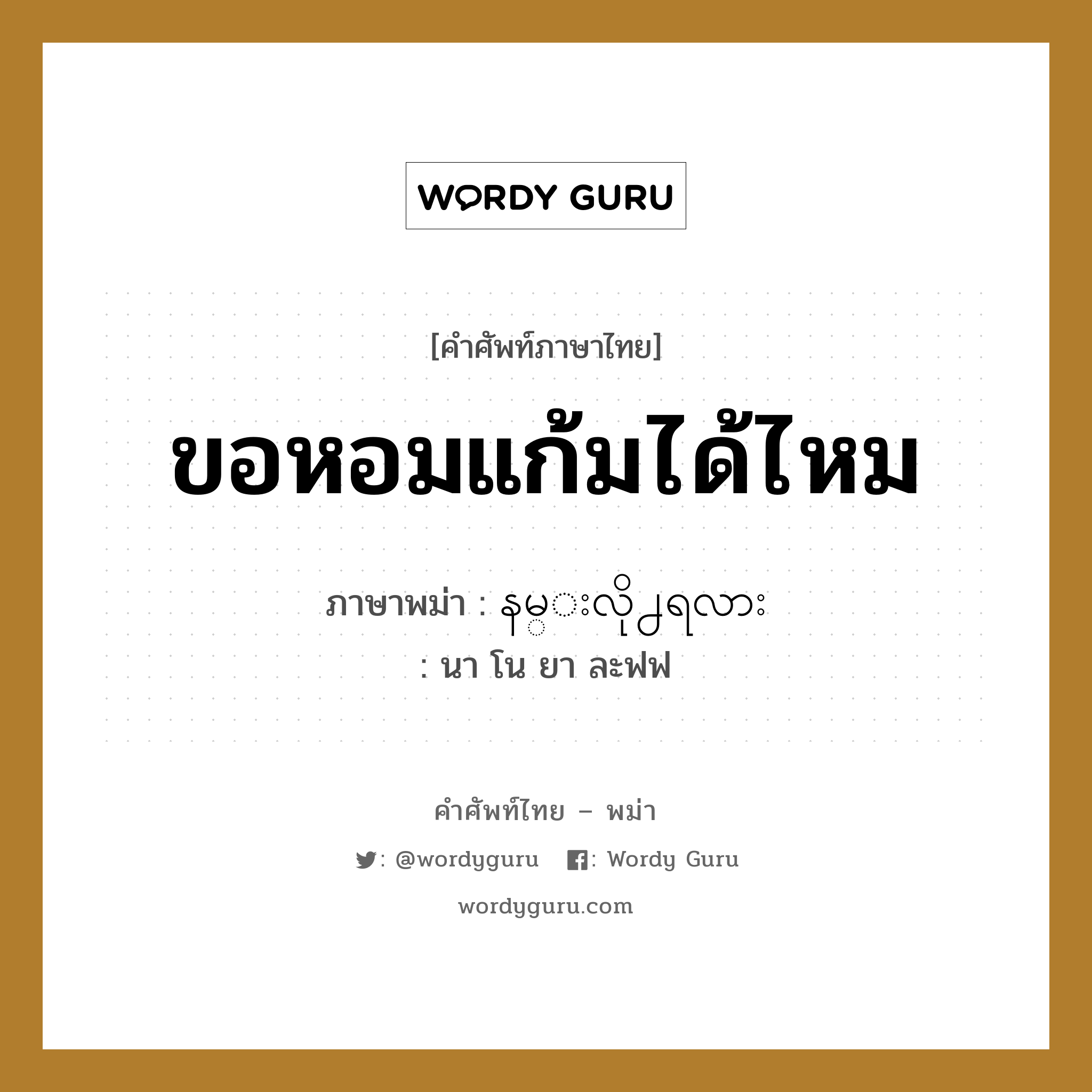 ขอหอมแก้มได้ไหม ภาษาพม่าคืออะไร, คำศัพท์ภาษาไทย - พม่า ขอหอมแก้มได้ไหม ภาษาพม่า နမ္းလို႕ရလား หมวด ทั่วไป นา โน ยา ละฟฟ หมวด ทั่วไป