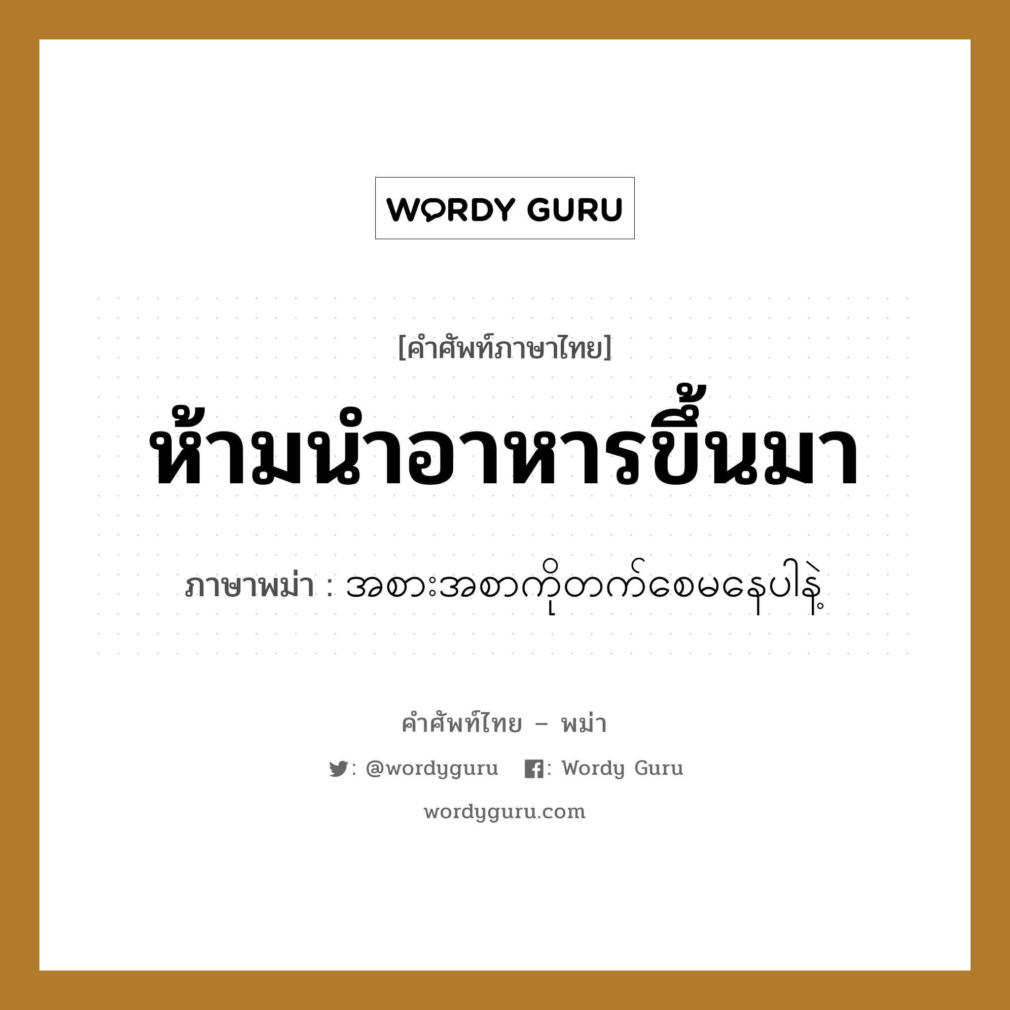 ห้ามนำอาหารขึ้นมา ภาษาพม่าคืออะไร, คำศัพท์ภาษาไทย - พม่า ห้ามนำอาหารขึ้นมา ภาษาพม่า အစားအစာကိုတက်စေမနေပါနဲ့