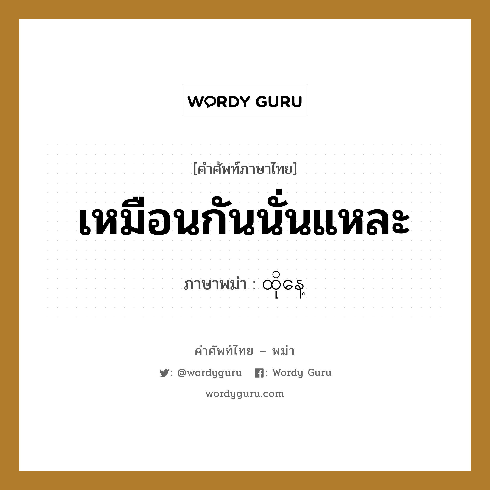 เหมือนกันนั่นแหละ ภาษาพม่าคืออะไร, คำศัพท์ภาษาไทย - พม่า เหมือนกันนั่นแหละ ภาษาพม่า ထိုနေ့