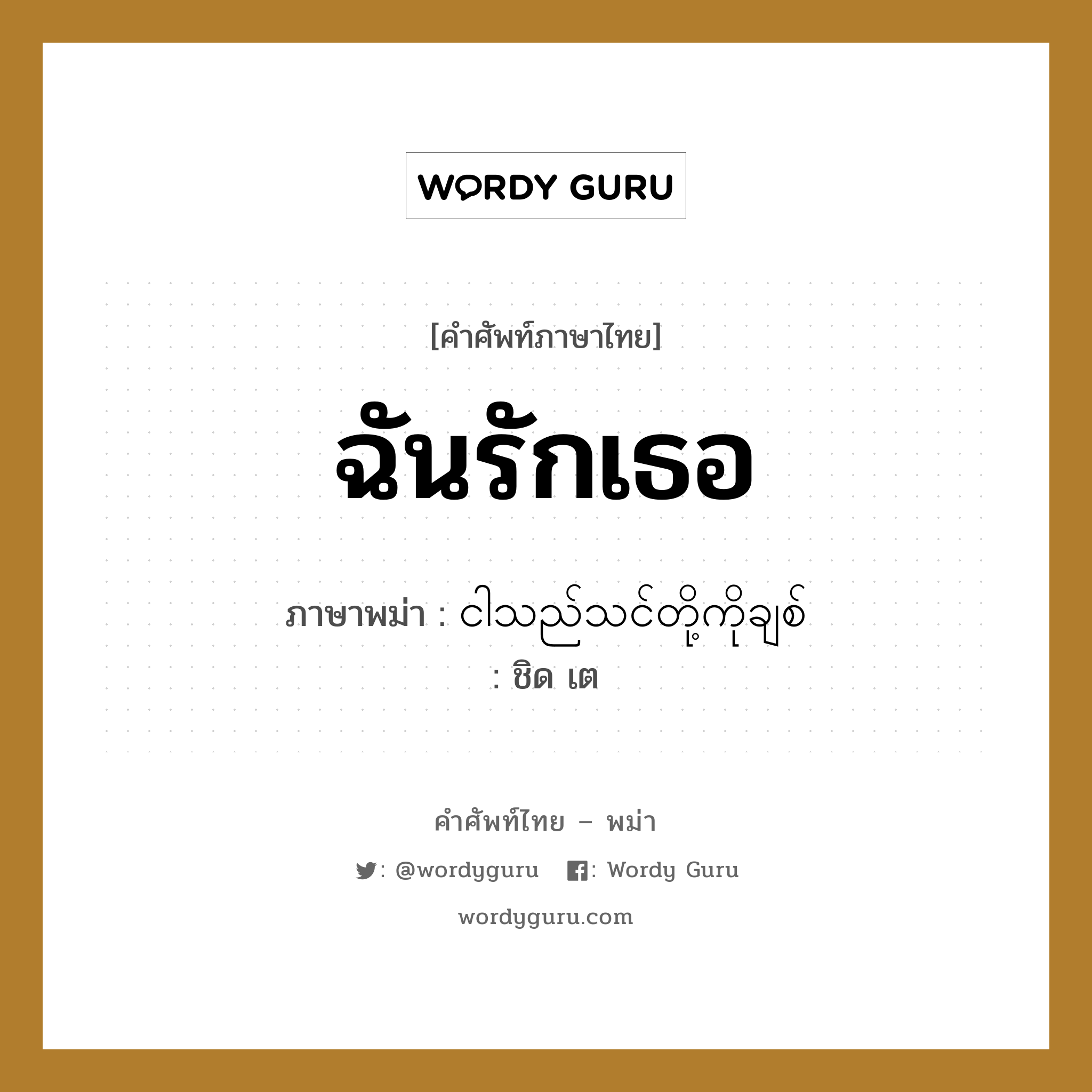 ฉันรักเธอ แปลว่า? คำศัพท์ในกลุ่มประเภท ทั่วไป, คำศัพท์ภาษาไทย - พม่า ฉันรักเธอ ภาษาพม่า ငါသည်သင်တို့ကိုချစ် หมวด ทั่วไป ชิด เต หมวด ทั่วไป