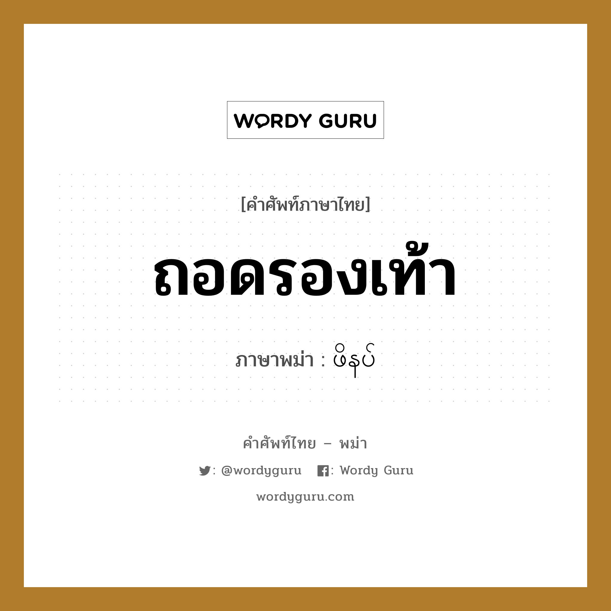 ถอดรองเท้า ภาษาพม่าคืออะไร, คำศัพท์ภาษาไทย - พม่า ถอดรองเท้า ภาษาพม่า ဖိနပ် หมวด ทั่วไป หมวด ทั่วไป