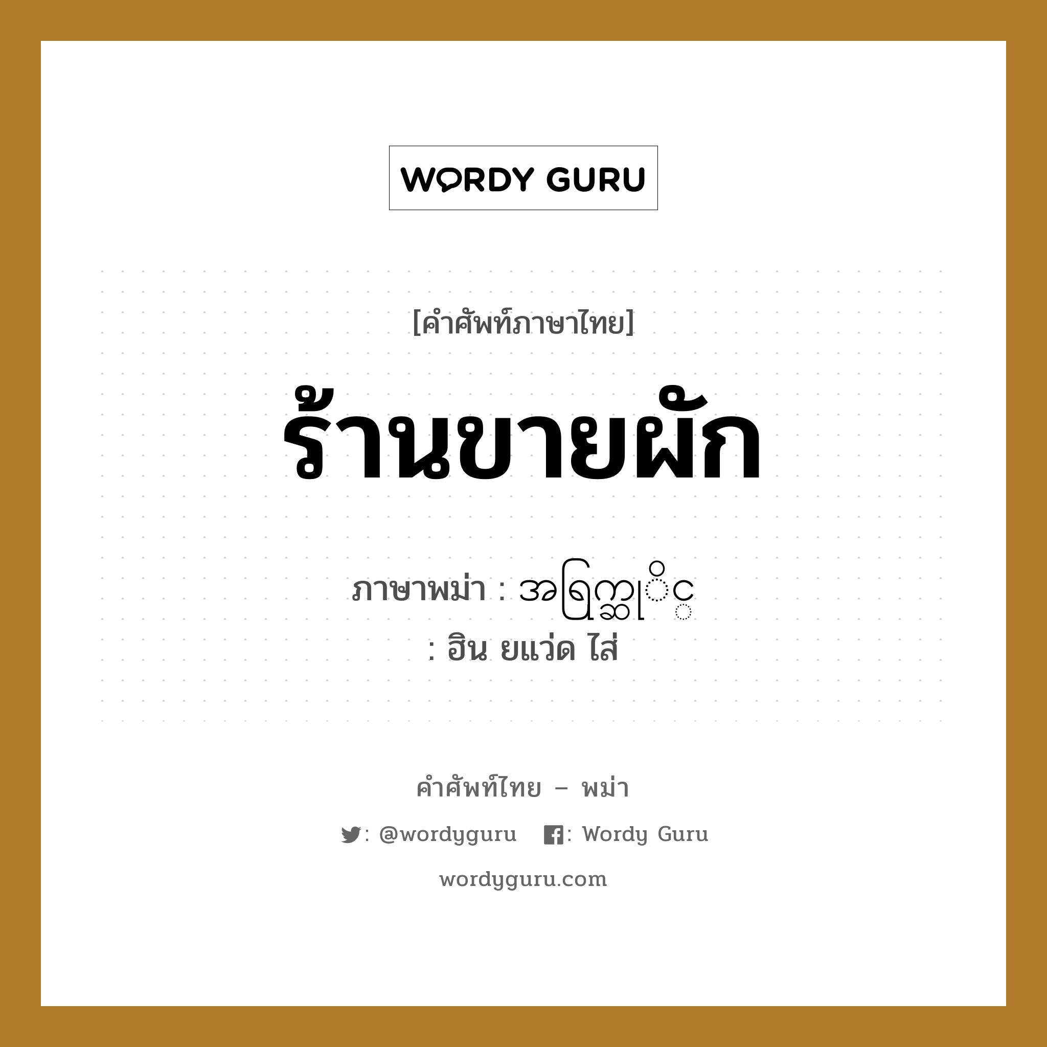 ร้านขายผัก ภาษาพม่าคืออะไร, คำศัพท์ภาษาไทย - พม่า ร้านขายผัก ภาษาพม่า အရြက္ဆုိင္ หมวด หมวดร้านค้าทั่วไป ฮิน ยแว่ด ไส่ หมวด หมวดร้านค้าทั่วไป