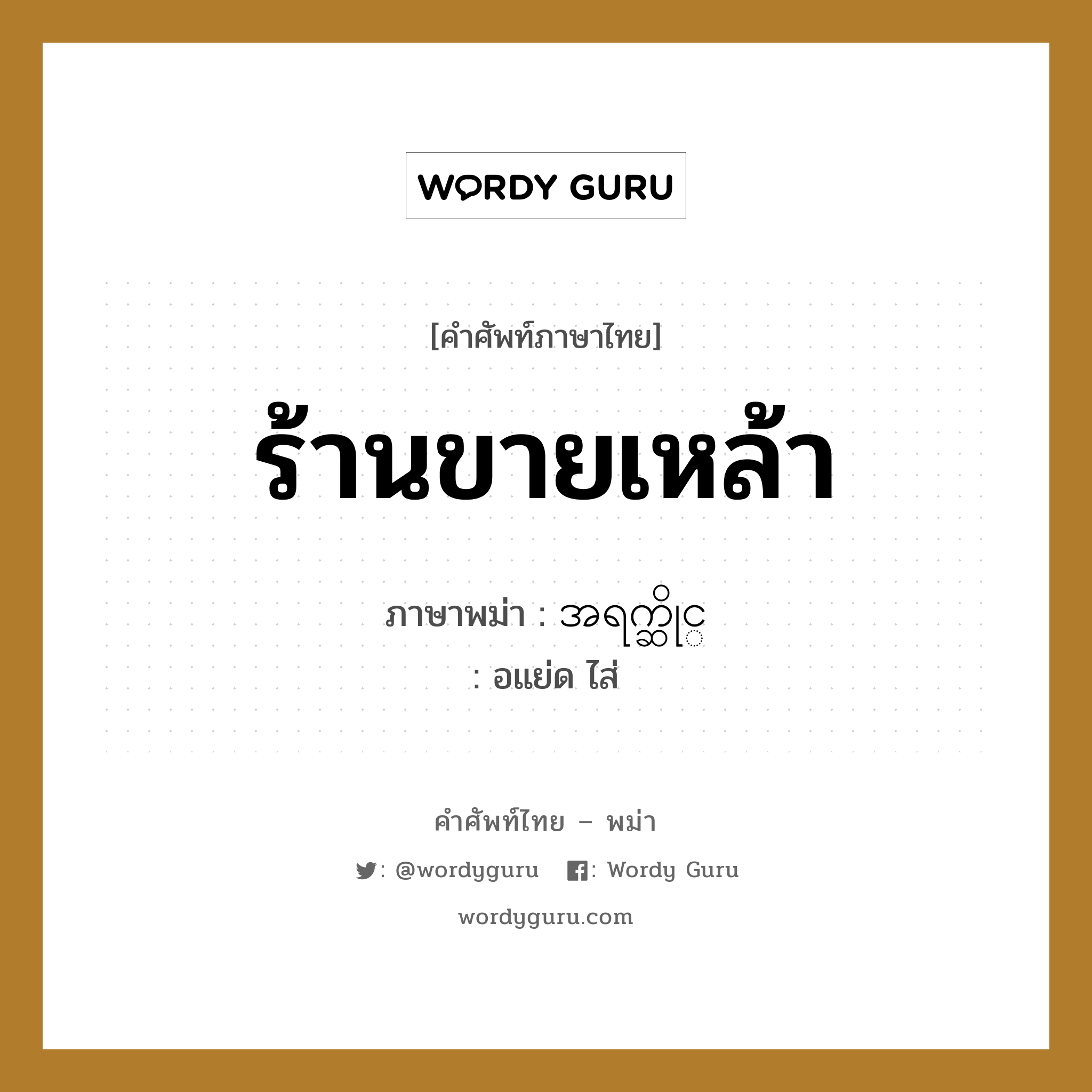 ร้านขายเหล้า ภาษาพม่าคืออะไร, คำศัพท์ภาษาไทย - พม่า ร้านขายเหล้า ภาษาพม่า အရက္ဆိုင္ หมวด หมวดร้านค้าทั่วไป อแย่ด ไส่ หมวด หมวดร้านค้าทั่วไป