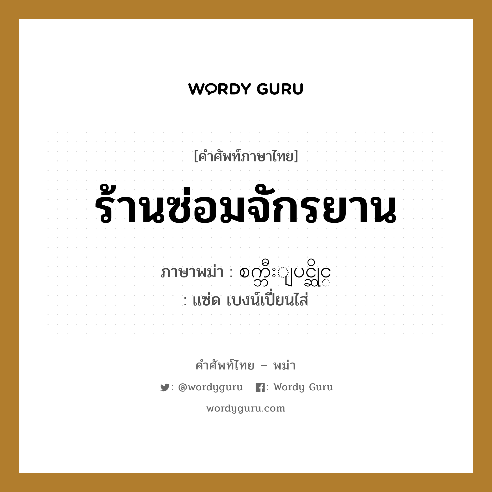 ร้านซ่อมจักรยาน ภาษาพม่าคืออะไร, คำศัพท์ภาษาไทย - พม่า ร้านซ่อมจักรยาน ภาษาพม่า စက္ဘီးျပင္ဆိုင္ หมวด หมวดร้านค้าทั่วไป แซ่ด เบงน์เปี่ยนไส่ หมวด หมวดร้านค้าทั่วไป