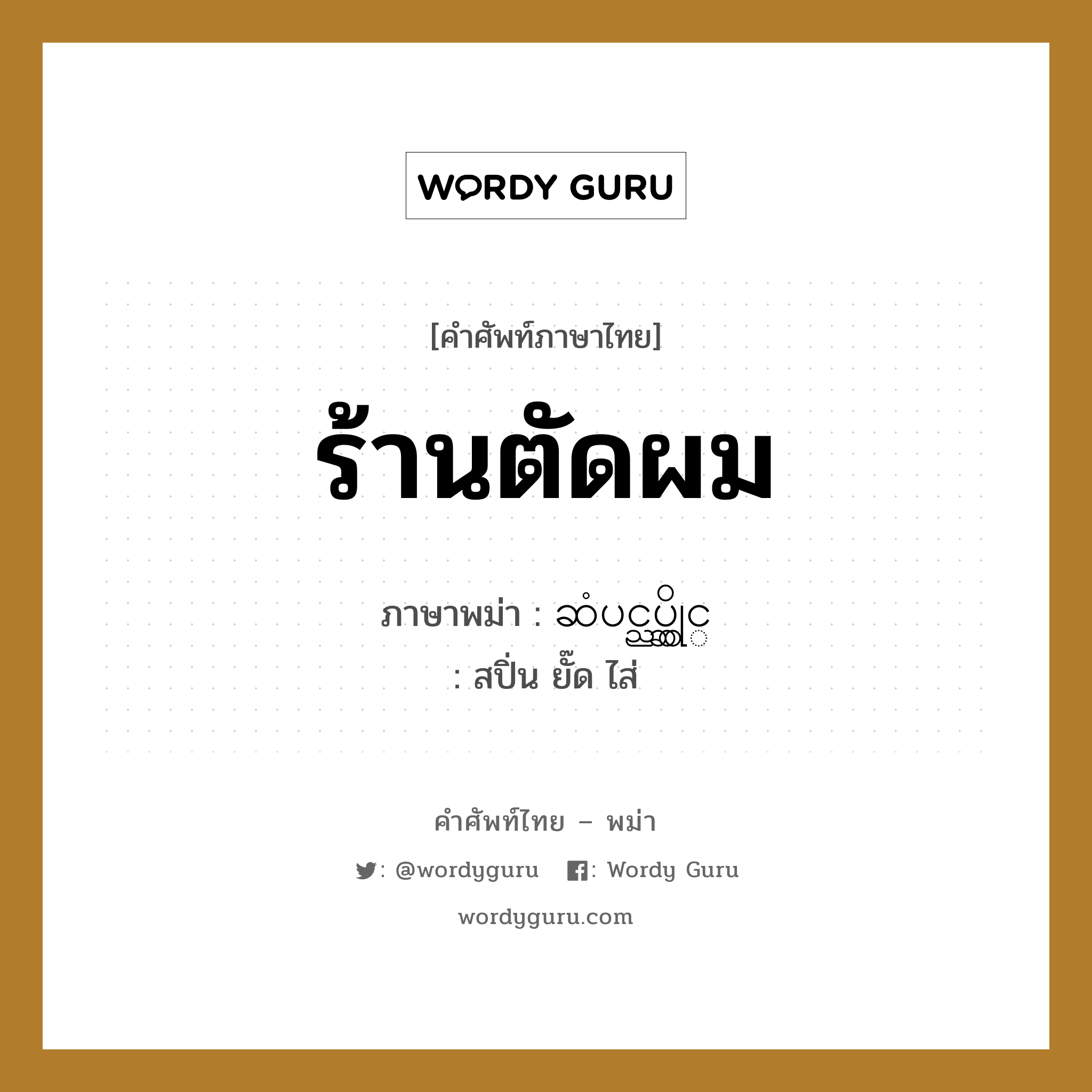 ร้านตัดผม ภาษาพม่าคืออะไร, คำศัพท์ภาษาไทย - พม่า ร้านตัดผม ภาษาพม่า ဆံပင္ညွပ္ဆိုင္ หมวด หมวดร้านค้าทั่วไป สปิ่น ยั๊ด ไส่ หมวด หมวดร้านค้าทั่วไป