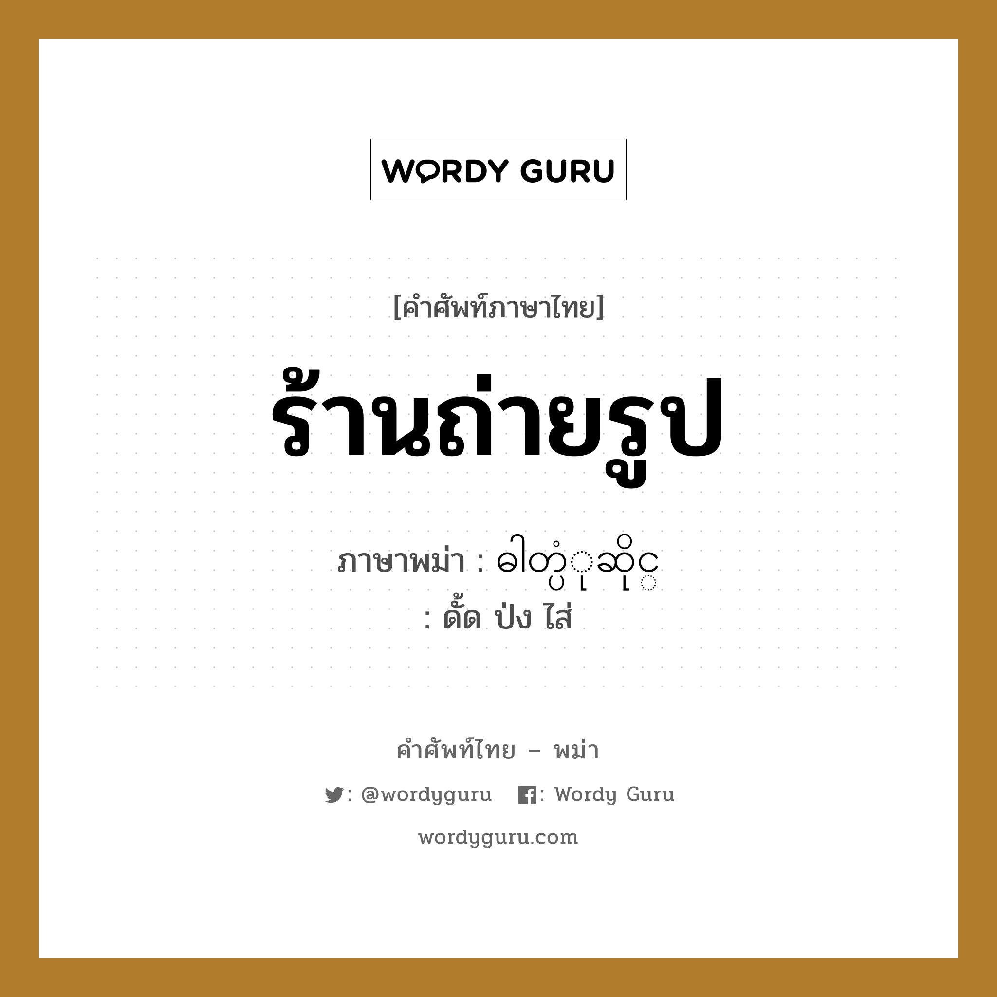 ร้านถ่ายรูป ภาษาพม่าคืออะไร, คำศัพท์ภาษาไทย - พม่า ร้านถ่ายรูป ภาษาพม่า ဓါတ္ပံုဆိုင္ หมวด หมวดร้านค้าทั่วไป ดั้ด ป่ง ไส่ หมวด หมวดร้านค้าทั่วไป