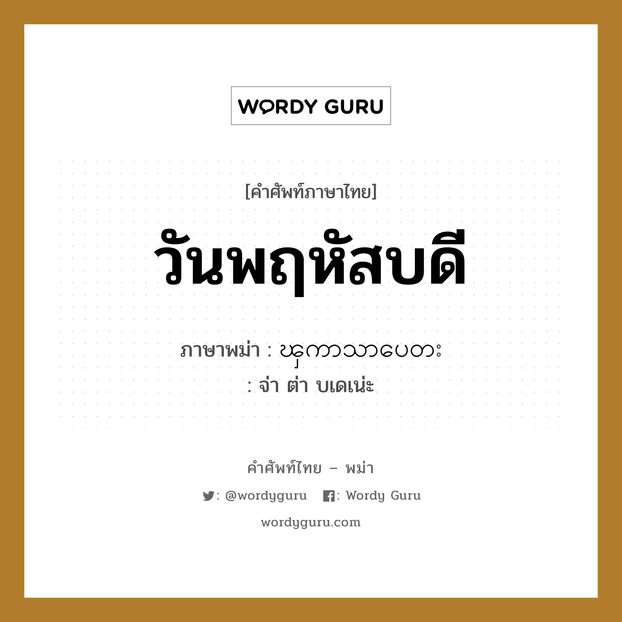 วันพฤหัสบดี ภาษาพม่าคืออะไร, คำศัพท์ภาษาไทย - พม่า วันพฤหัสบดี ภาษาพม่า ၾကာသာပေတး หมวด หมวดวัน เดือน ปี จ่า ต่า บเดเน่ะ หมวด หมวดวัน เดือน ปี