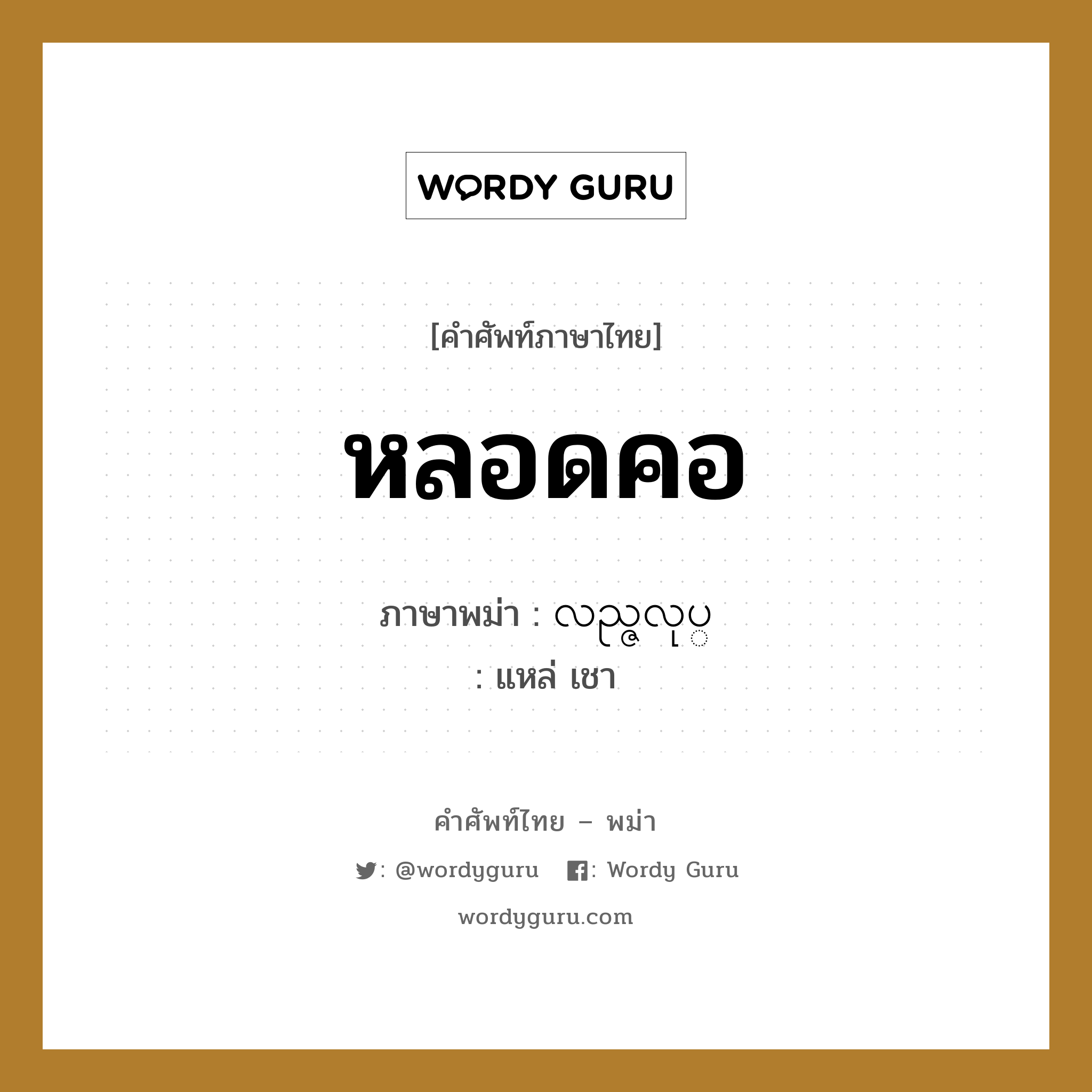 หลอดคอ ภาษาพม่าคืออะไร, คำศัพท์ภาษาไทย - พม่า หลอดคอ ภาษาพม่า လည္ဇလုပ္ หมวด หมวดอวัยวะของร่างกาย แหล่ เชา หมวด หมวดอวัยวะของร่างกาย