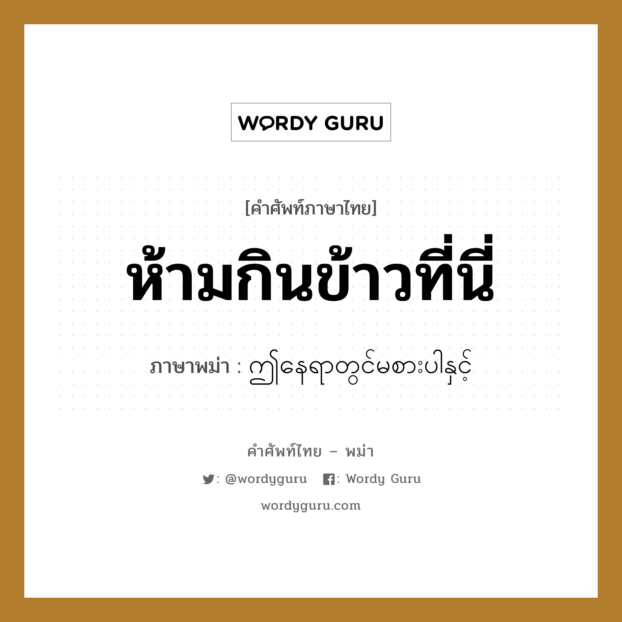 ห้ามกินข้าวที่นี่ ภาษาพม่าคืออะไร, คำศัพท์ภาษาไทย - พม่า ห้ามกินข้าวที่นี่ ภาษาพม่า ဤနေရာတွင်မစားပါနှင့်