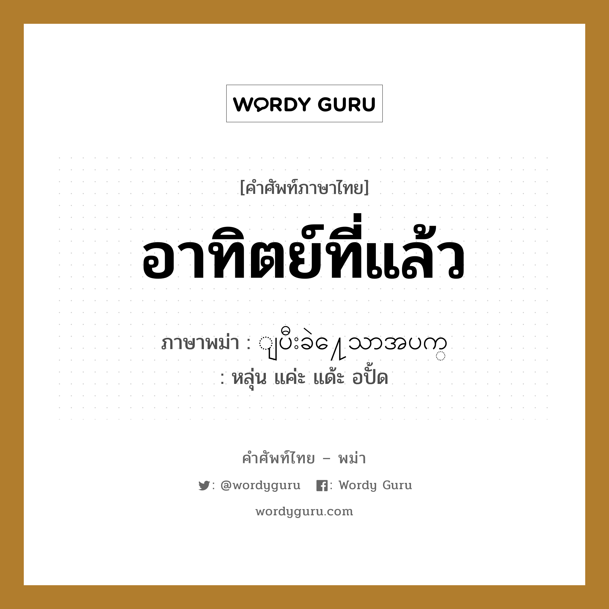 อาทิตย์ที่แล้ว ภาษาพม่าคืออะไร, คำศัพท์ภาษาไทย - พม่า อาทิตย์ที่แล้ว ภาษาพม่า ျပီးခဲ႔ေသာအပက္ หมวด หมวดวัน เดือน ปี หลุ่น แค่ะ แด้ะ อปั้ด หมวด หมวดวัน เดือน ปี