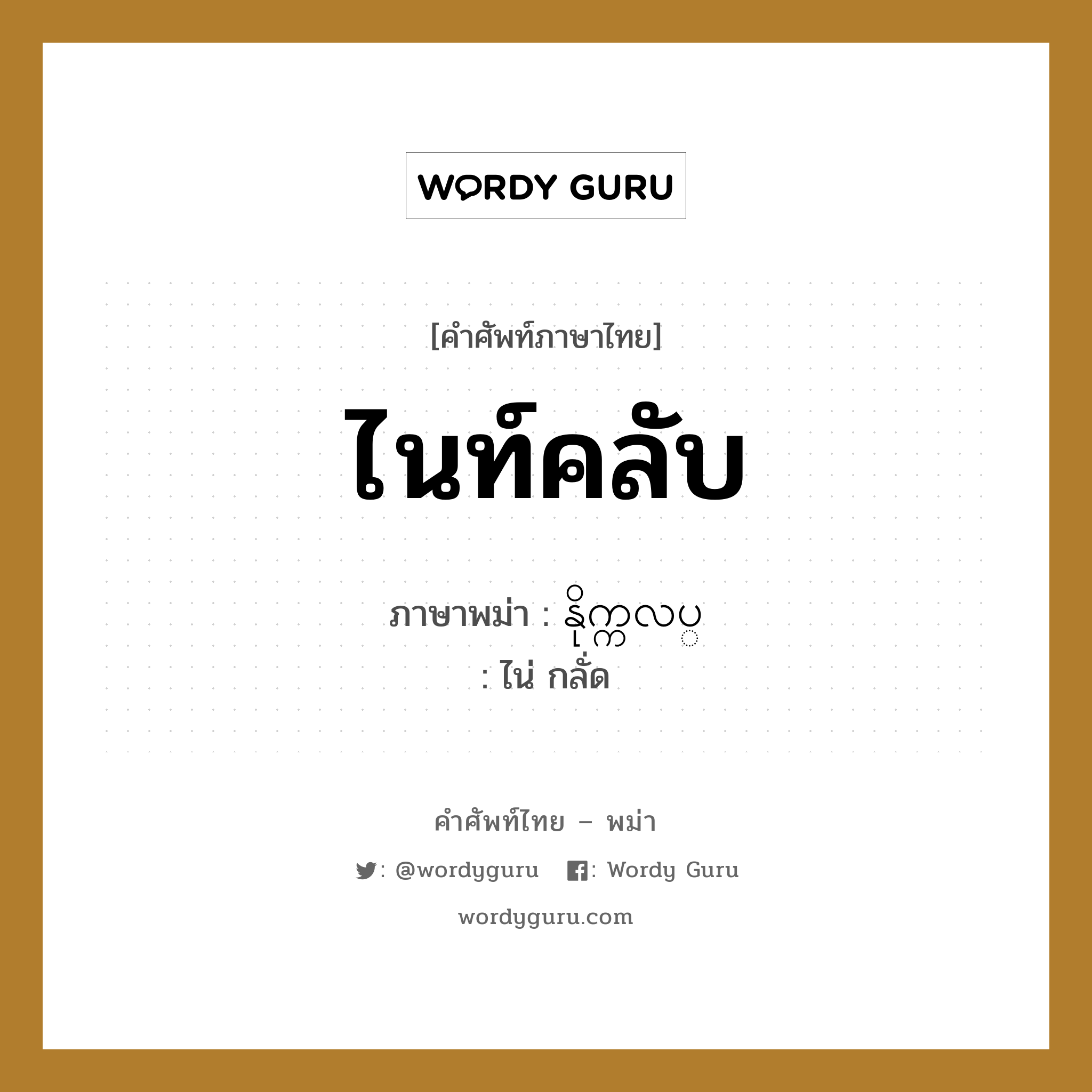 ไนท์คลับ ภาษาพม่าคืออะไร, คำศัพท์ภาษาไทย - พม่า ไนท์คลับ ภาษาพม่า နိုက္ကလပ္ หมวด หมวดร้านค้าทั่วไป ไน่ กลั่ด หมวด หมวดร้านค้าทั่วไป