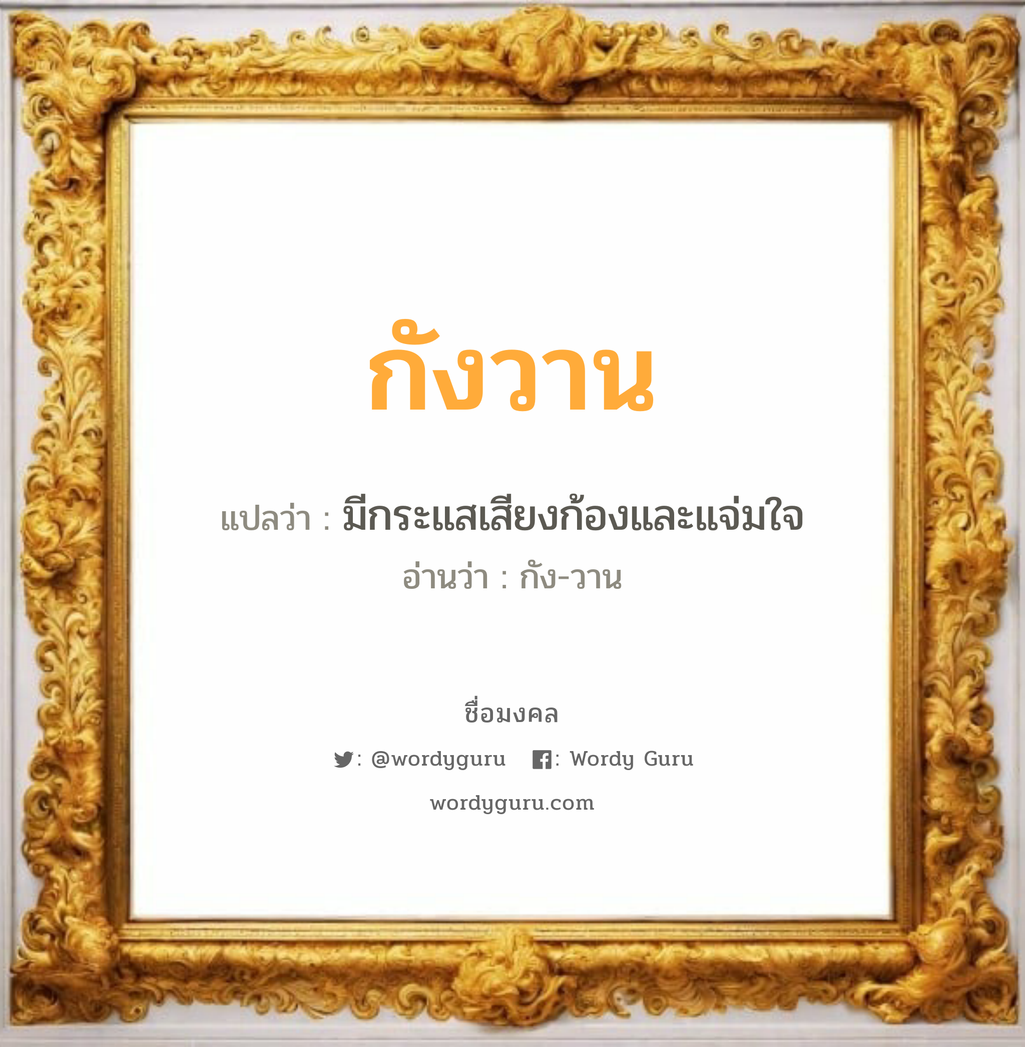 กังวาน แปลว่า? เกิดวันพุธกลางวัน, มีกระแสเสียงก้องและแจ่มใจ กัง-วาน เพศ เหมาะกับ ผู้ชาย, ลูกชาย หมวด วันมงคล วันพุธกลางวัน, วันพุธกลางคืน, วันเสาร์, วันอาทิตย์