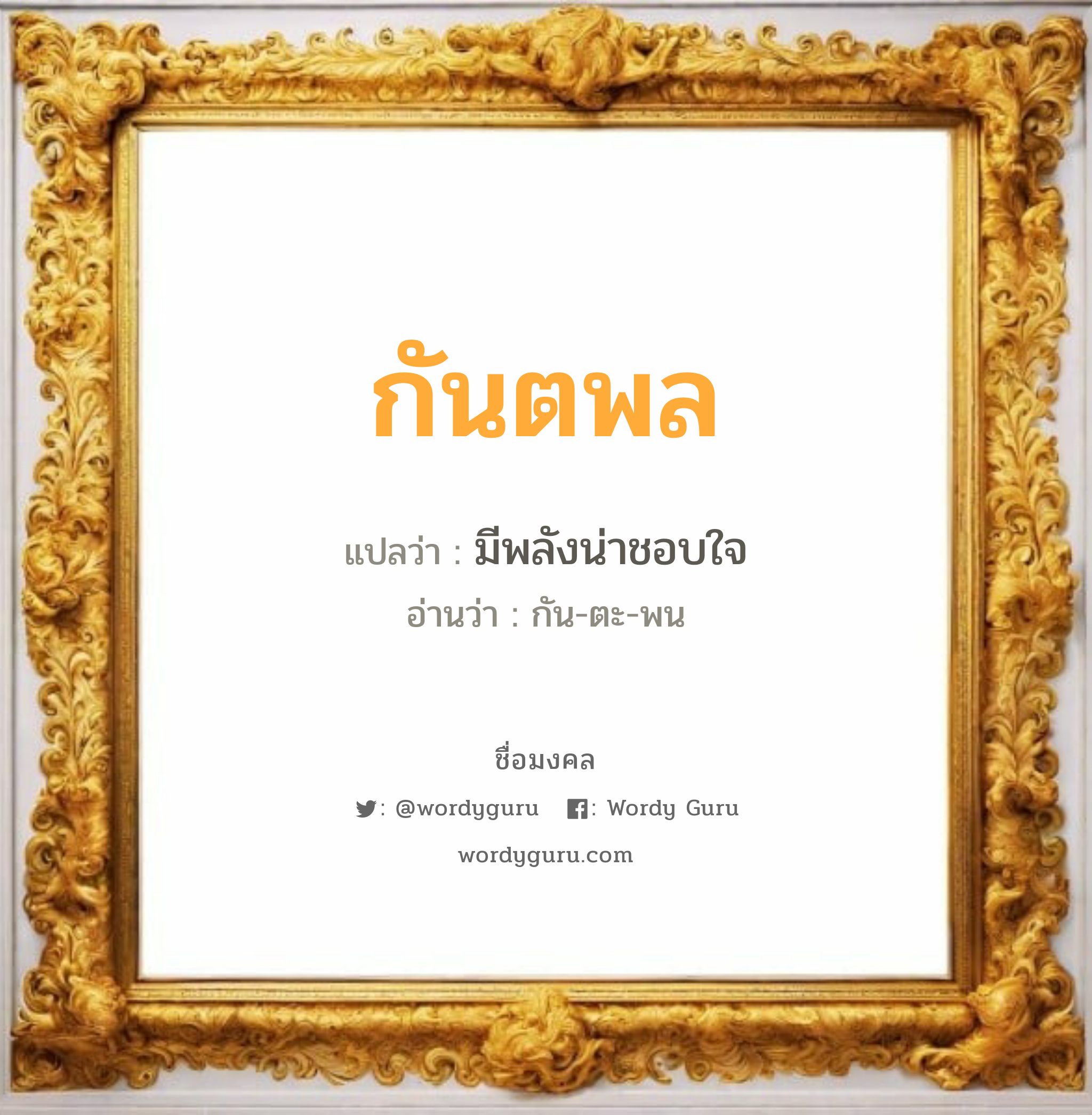 กันตพล แปลว่า? เกิดวันจันทร์, มีพลังน่าชอบใจ กัน-ตะ-พน เพศ เหมาะกับ ผู้ชาย, ลูกชาย หมวด วันมงคล วันจันทร์, วันพุธกลางวัน, วันเสาร์, วันอาทิตย์