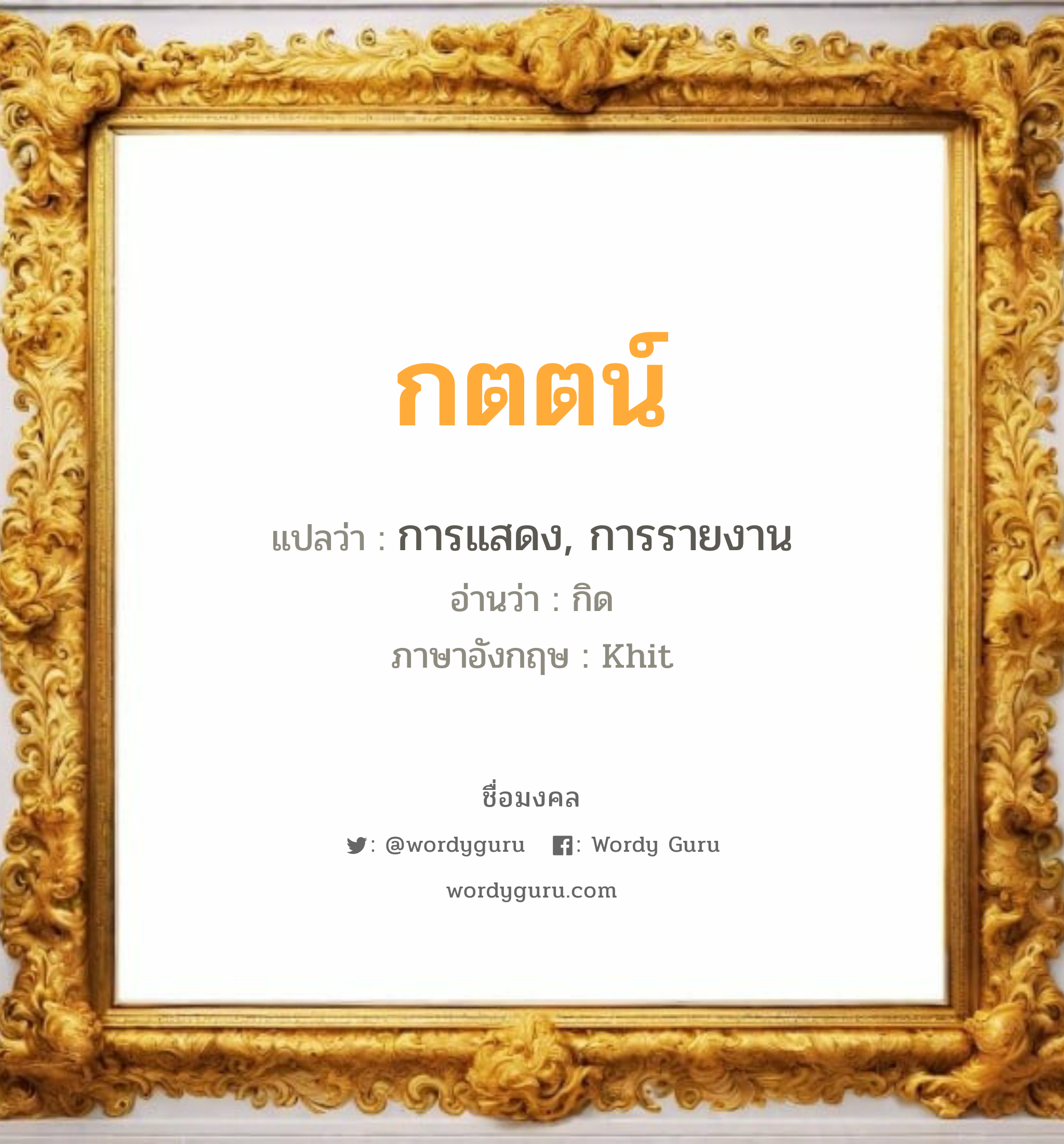 กตตน์ แปลว่า? เกิดวันจันทร์, การแสดง, การรายงาน กิด Khit เพศ เหมาะกับ ผู้ชาย, ลูกชาย หมวด วันมงคล วันจันทร์, วันพุธกลางวัน, วันพุธกลางคืน, วันศุกร์, วันเสาร์, วันอาทิตย์