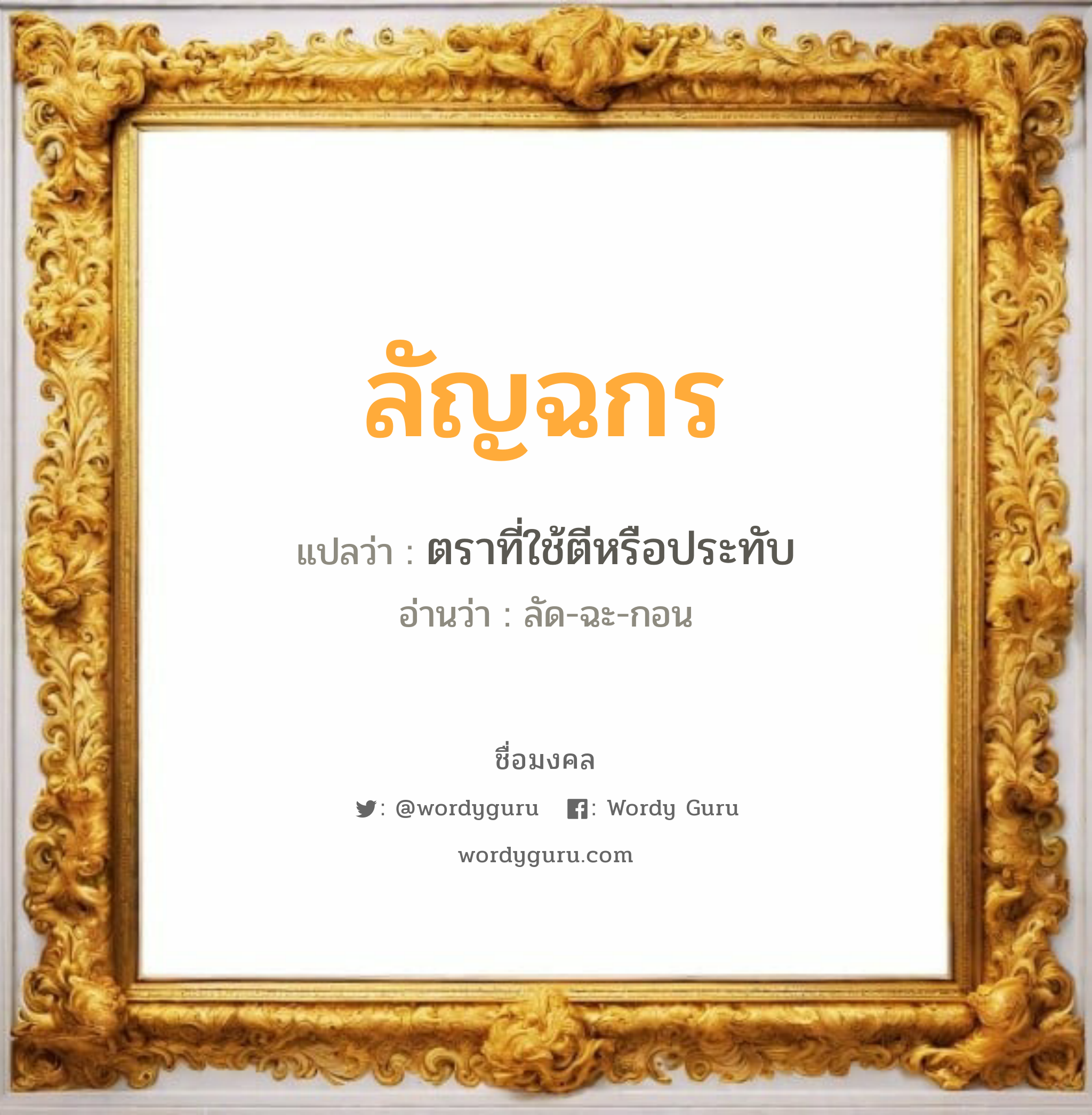 ลัญฉกร แปลว่า? วิเคราะห์ชื่อ ลัญฉกร, ชื่อมงคล ลัญฉกร แปลว่า ตราที่ใช้ตีหรือประทับ อ่านว่า ลัด-ฉะ-กอน เพศ เหมาะกับ ผู้ชาย, ลูกชาย หมวด วันมงคล วันจันทร์, วันพุธกลางคืน, วันพฤหัสบดี, วันเสาร์, วันอาทิตย์