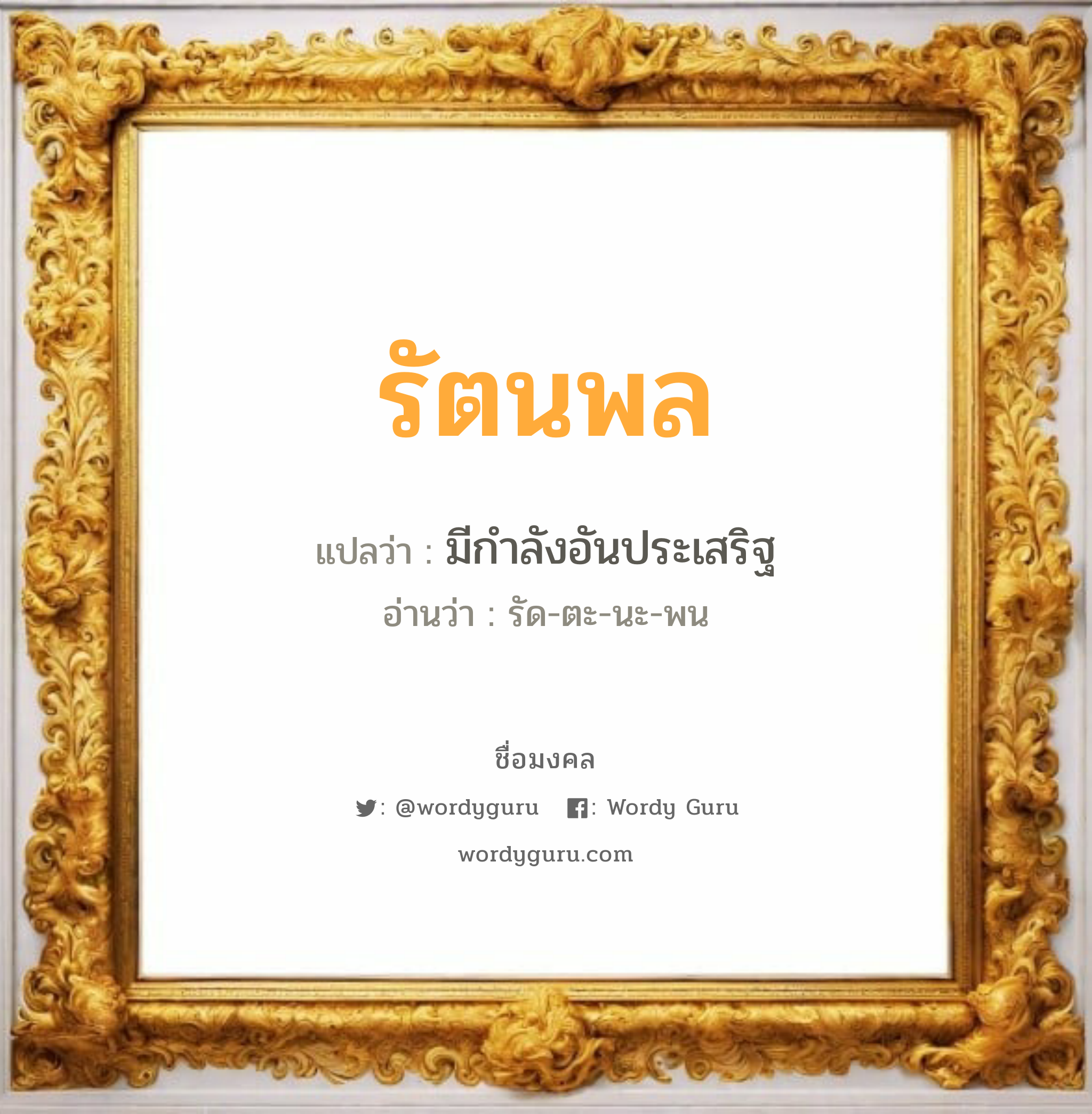 รัตนพล แปลว่า? วิเคราะห์ชื่อ รัตนพล, ชื่อมงคล รัตนพล แปลว่า มีกำลังอันประเสริฐ อ่านว่า รัด-ตะ-นะ-พน เพศ เหมาะกับ ผู้ชาย, ลูกชาย หมวด วันมงคล วันจันทร์, วันอังคาร, วันพุธกลางวัน, วันเสาร์, วันอาทิตย์