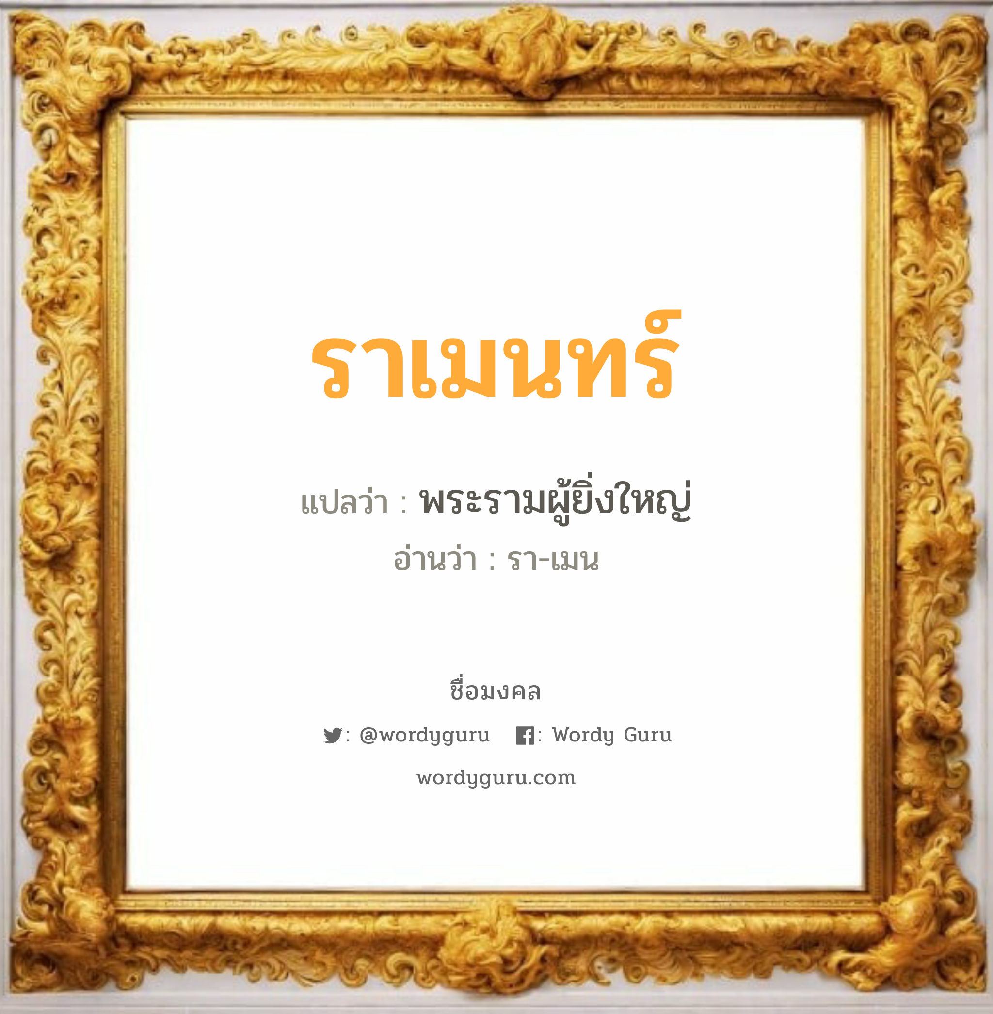 ราเมนทร์ แปลว่า? วิเคราะห์ชื่อ ราเมนทร์, ชื่อมงคล ราเมนทร์ แปลว่า พระรามผู้ยิ่งใหญ่ อ่านว่า รา-เมน เพศ เหมาะกับ ผู้ชาย, ลูกชาย หมวด วันมงคล วันอังคาร, วันพุธกลางวัน, วันเสาร์, วันอาทิตย์