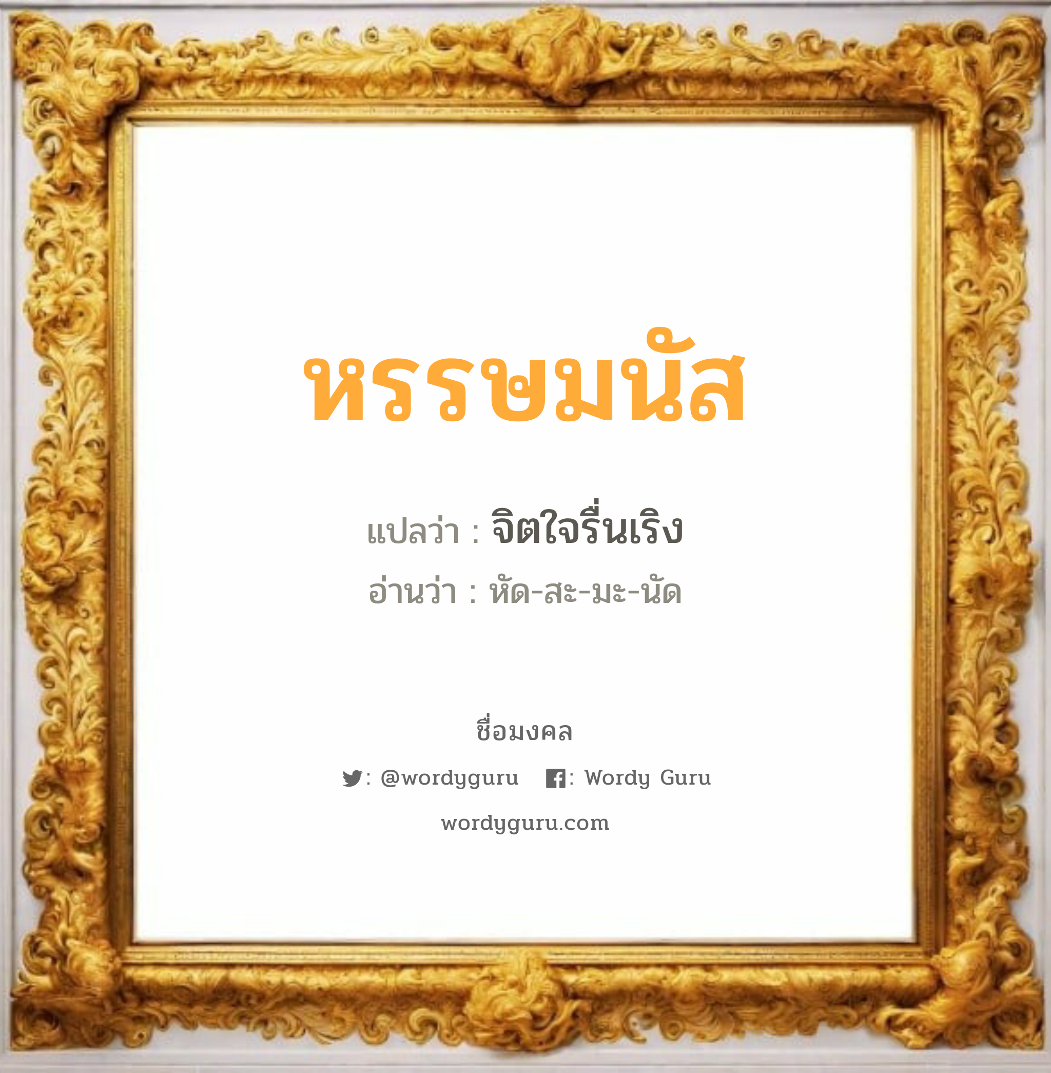 หรรษมนัส แปลว่า? เกิดวันจันทร์, จิตใจรื่นเริง หัด-สะ-มะ-นัด เพศ เหมาะกับ ผู้ชาย, ลูกชาย หมวด วันมงคล วันจันทร์, วันอังคาร, วันพุธกลางวัน, วันเสาร์