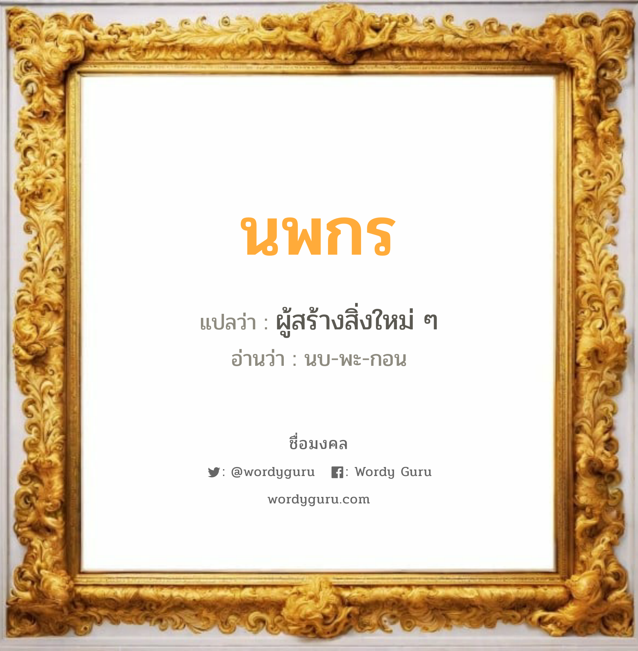 นพกร แปลว่า? เกิดวันจันทร์, ผู้สร้างสิ่งใหม่ ๆ นบ-พะ-กอน เพศ เหมาะกับ ผู้ชาย, ลูกชาย หมวด วันมงคล วันจันทร์, วันพุธกลางวัน, วันเสาร์, วันอาทิตย์