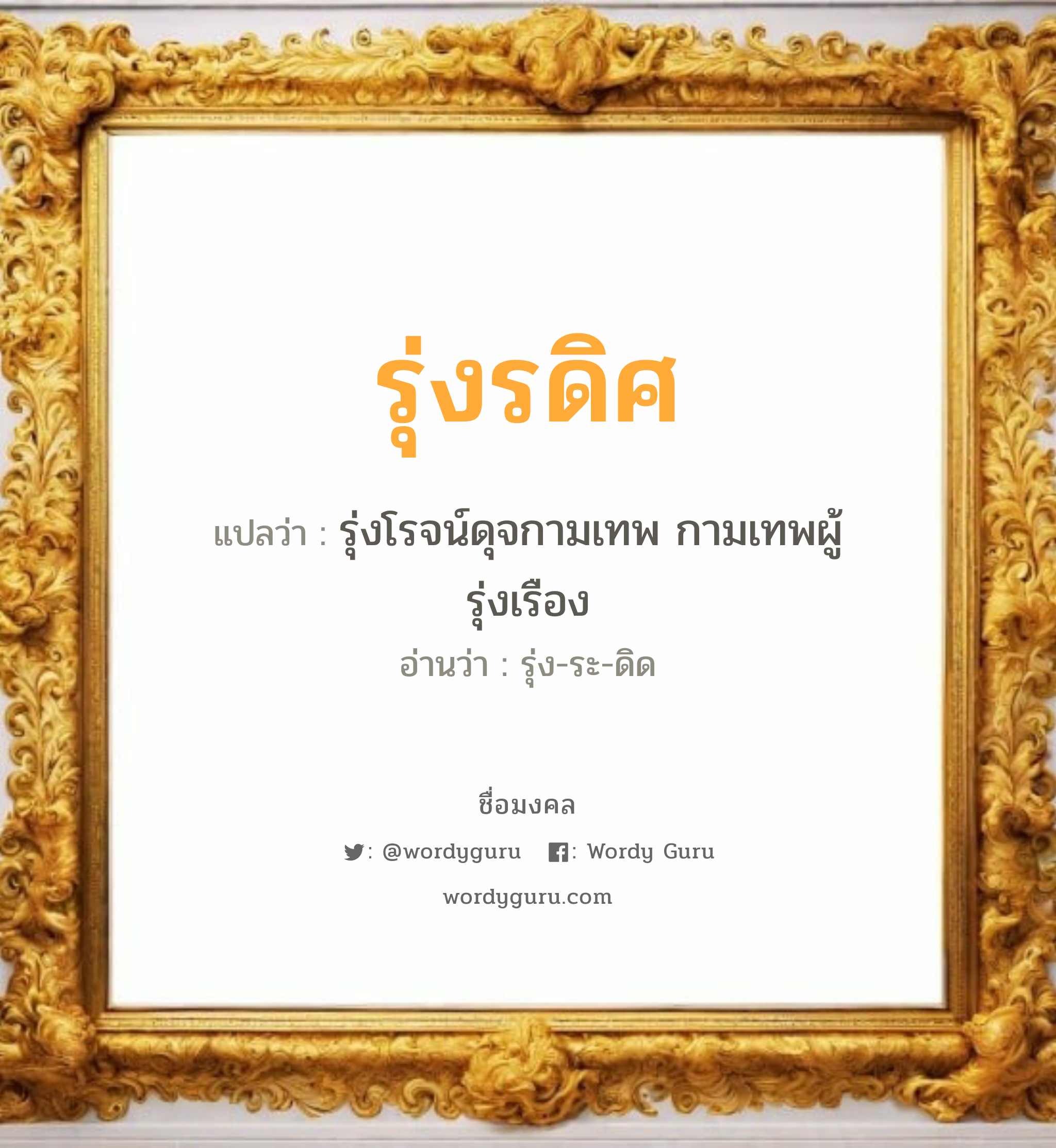 รุ่งรดิศ แปลว่า? วิเคราะห์ชื่อ รุ่งรดิศ, ชื่อมงคล รุ่งรดิศ แปลว่า รุ่งโรจน์ดุจกามเทพ กามเทพผู้รุ่งเรือง อ่านว่า รุ่ง-ระ-ดิด เพศ เหมาะกับ ผู้ชาย, ลูกชาย หมวด วันมงคล วันพุธกลางวัน, วันพุธกลางคืน, วันเสาร์