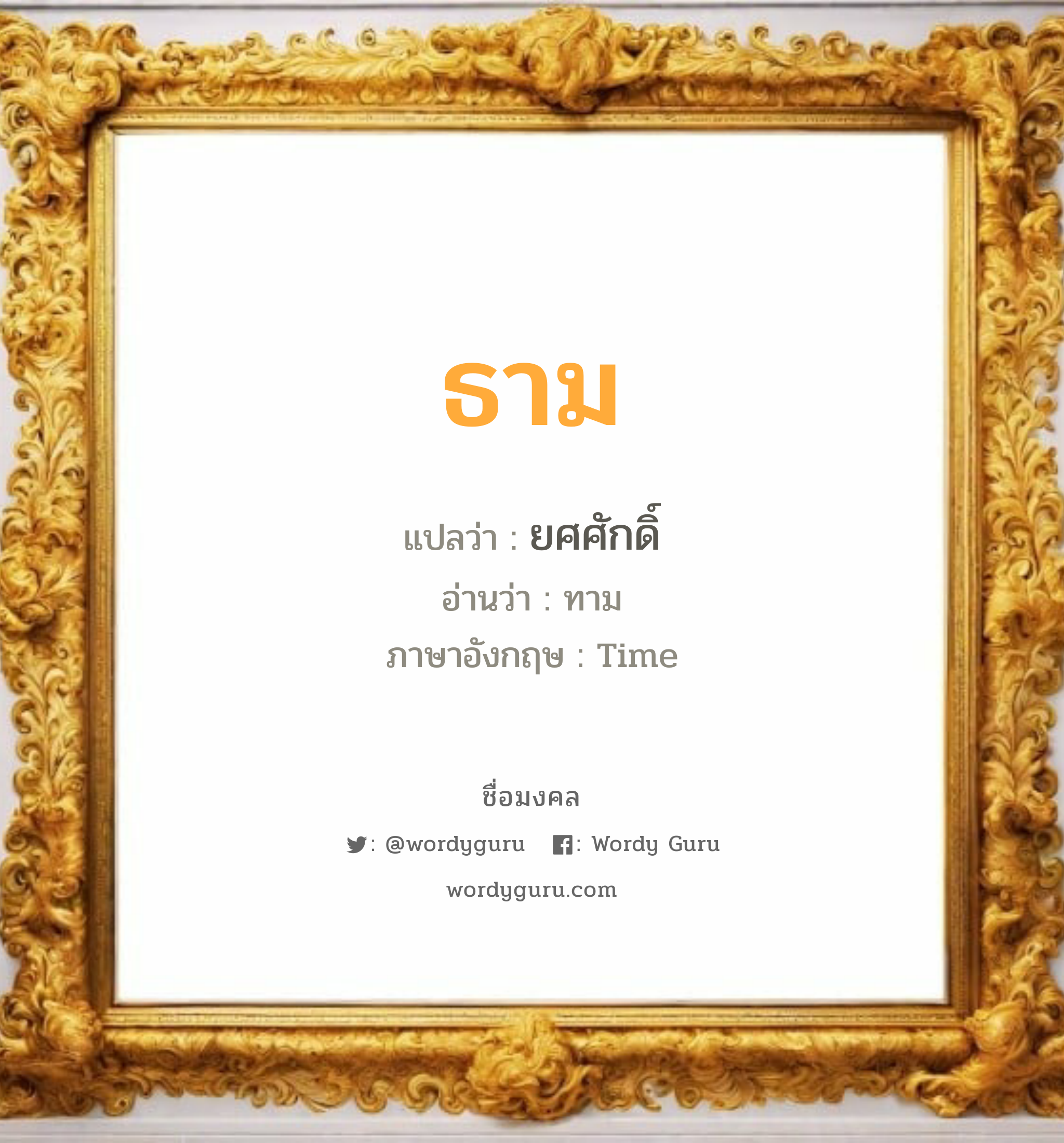 ธาม แปลว่า? วิเคราะห์ชื่อ ธาม, ชื่อมงคล ธาม แปลว่า ยศศักดิ์ อ่านว่า ทาม ภาษาอังกฤษ Time เพศ เหมาะกับ ผู้ชาย, ลูกชาย หมวด วันมงคล วันอังคาร, วันพุธกลางวัน, วันศุกร์, วันเสาร์, วันอาทิตย์