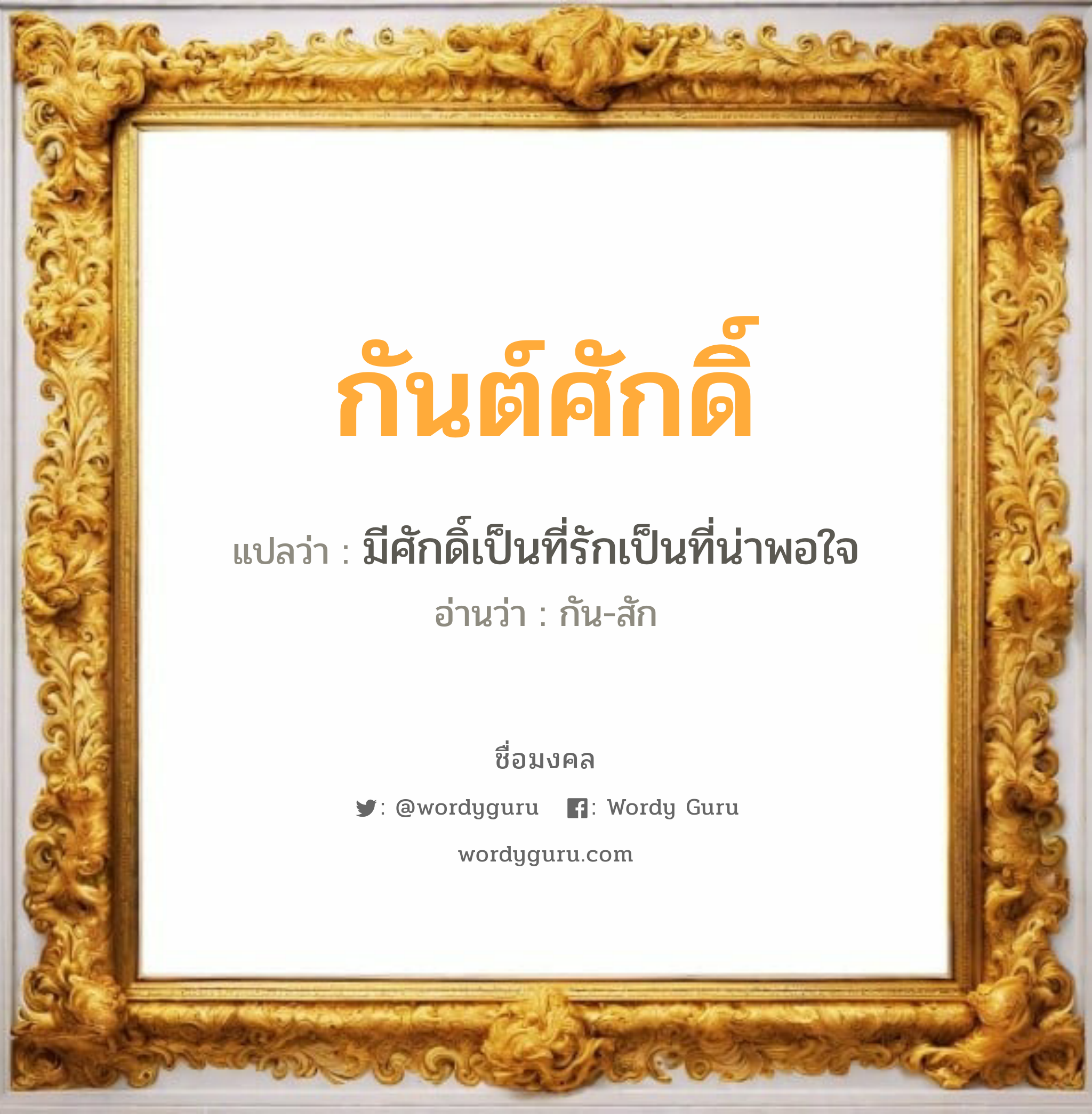 กันต์ศักดิ์ แปลว่า? เกิดวันพุธกลางวัน, มีศักดิ์เป็นที่รักเป็นที่น่าพอใจ กัน-สัก เพศ เหมาะกับ ผู้ชาย, ลูกชาย หมวด วันมงคล วันพุธกลางวัน, วันพุธกลางคืน, วันศุกร์, วันเสาร์