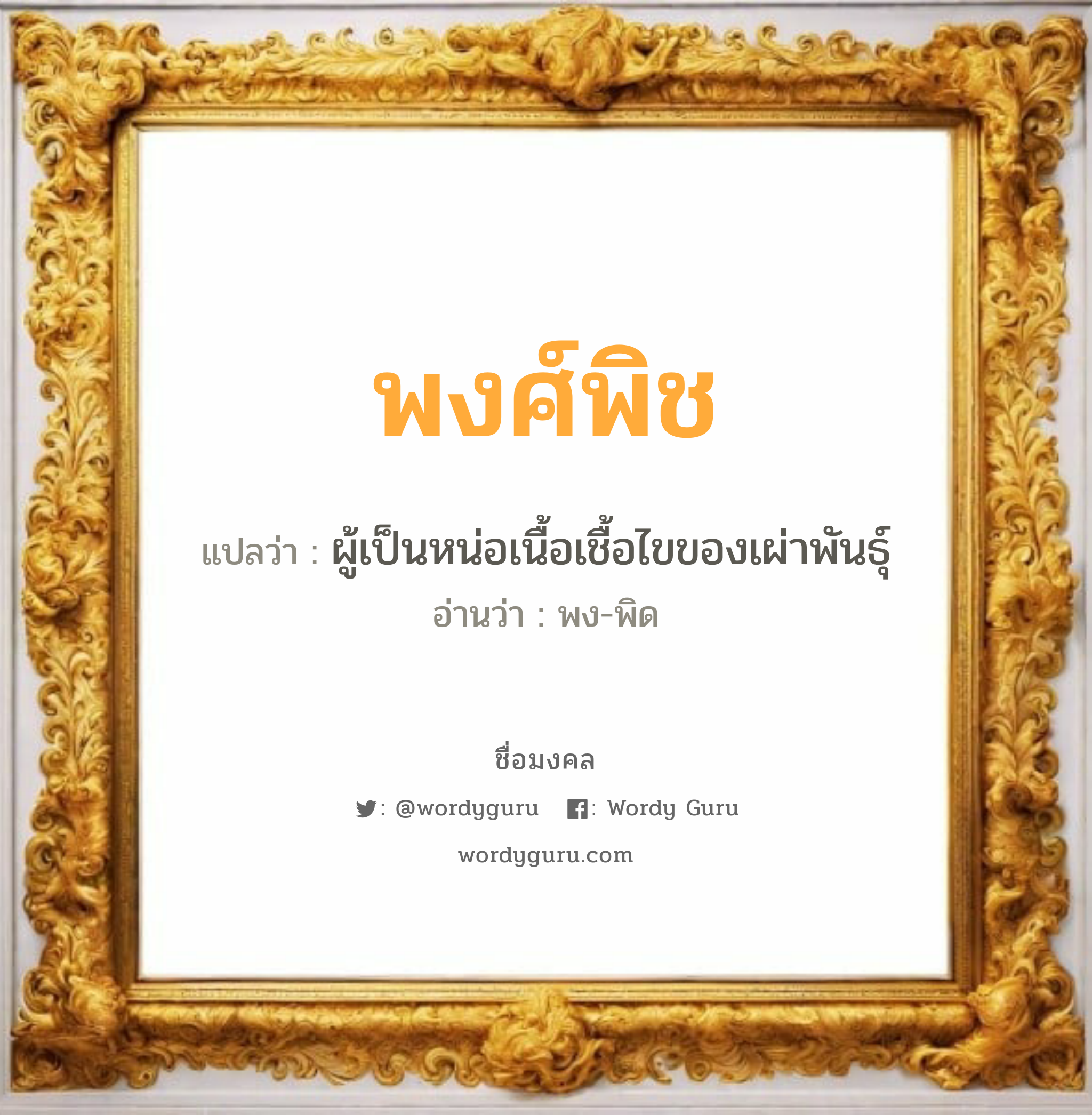 พงศ์พิช แปลว่า? เกิดวันพฤหัสบดี, ผู้เป็นหน่อเนื้อเชื้อไขของเผ่าพันธุ์ พง-พิด เพศ เหมาะกับ ผู้ชาย, ลูกชาย หมวด วันมงคล วันพฤหัสบดี, วันศุกร์, วันเสาร์