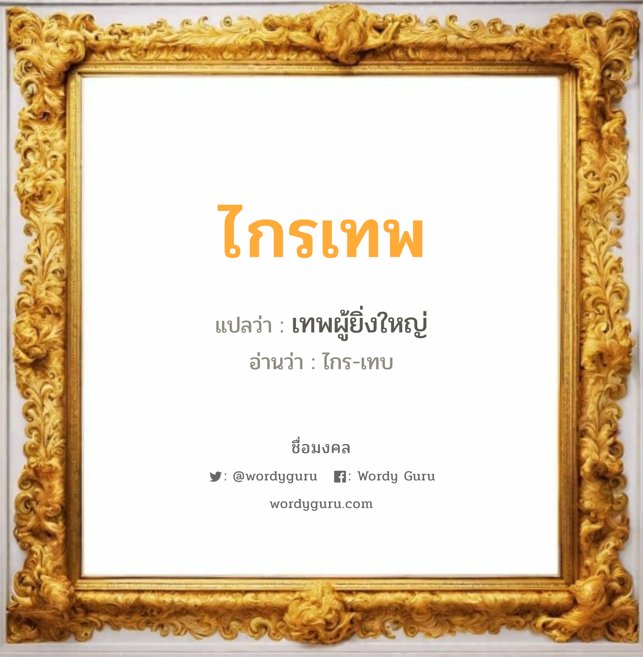 ไกรเทพ แปลว่า? วิเคราะห์ชื่อ ไกรเทพ, ชื่อมงคล ไกรเทพ แปลว่า เทพผู้ยิ่งใหญ่ อ่านว่า ไกร-เทบ เพศ เหมาะกับ ผู้ชาย, ลูกชาย หมวด วันมงคล วันพุธกลางวัน, วันเสาร์, วันอาทิตย์